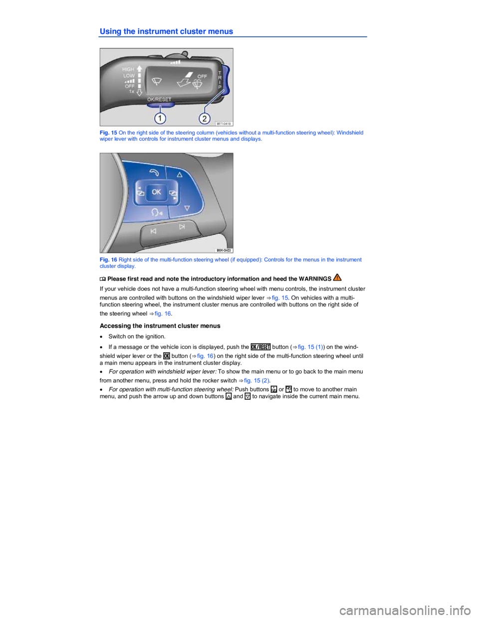 VOLKSWAGEN JETTA 2015  Owners Manual  
Using the instrument cluster menus 
 
Fig. 15 On the right side of the steering column (vehicles without a multi-function steering wheel): Windshield wiper lever with controls for instrument cluster