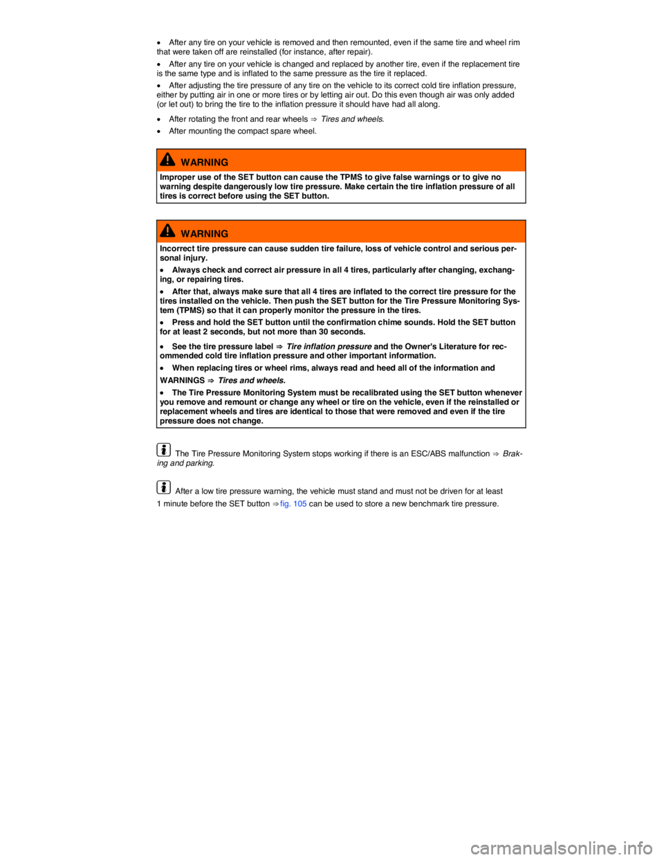 VOLKSWAGEN JETTA 2015  Owners Manual  
�x After any tire on your vehicle is removed and then remounted, even if the same tire and wheel rim that were taken off are reinstalled (for instance, after repair). 
�x After any tire on your vehi