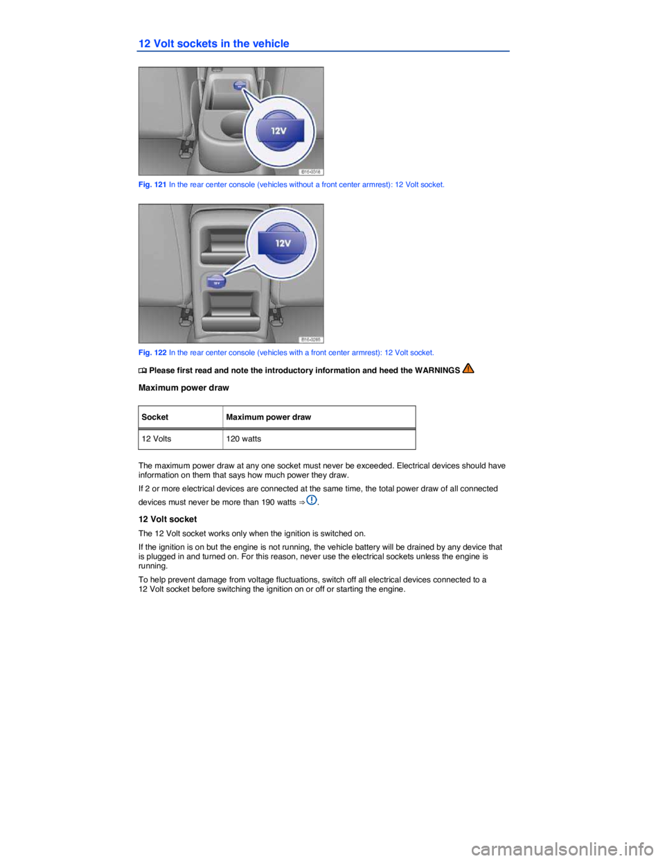 VOLKSWAGEN JETTA 2015  Owners Manual  
12 Volt sockets in the vehicle 
 
Fig. 121 In the rear center console (vehicles without a front center armrest): 12 Volt socket. 
 
Fig. 122 In the rear center console (vehicles with a front center 
