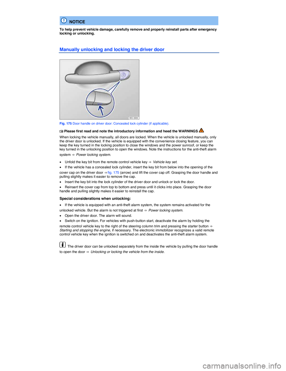 VOLKSWAGEN JETTA 2015  Owners Manual  
  NOTICE 
To help prevent vehicle damage, carefully remove and properly reinstall parts after emergency locking or unlocking. 
Manually unlocking and locking the driver door 
 
Fig. 175 Door handle 