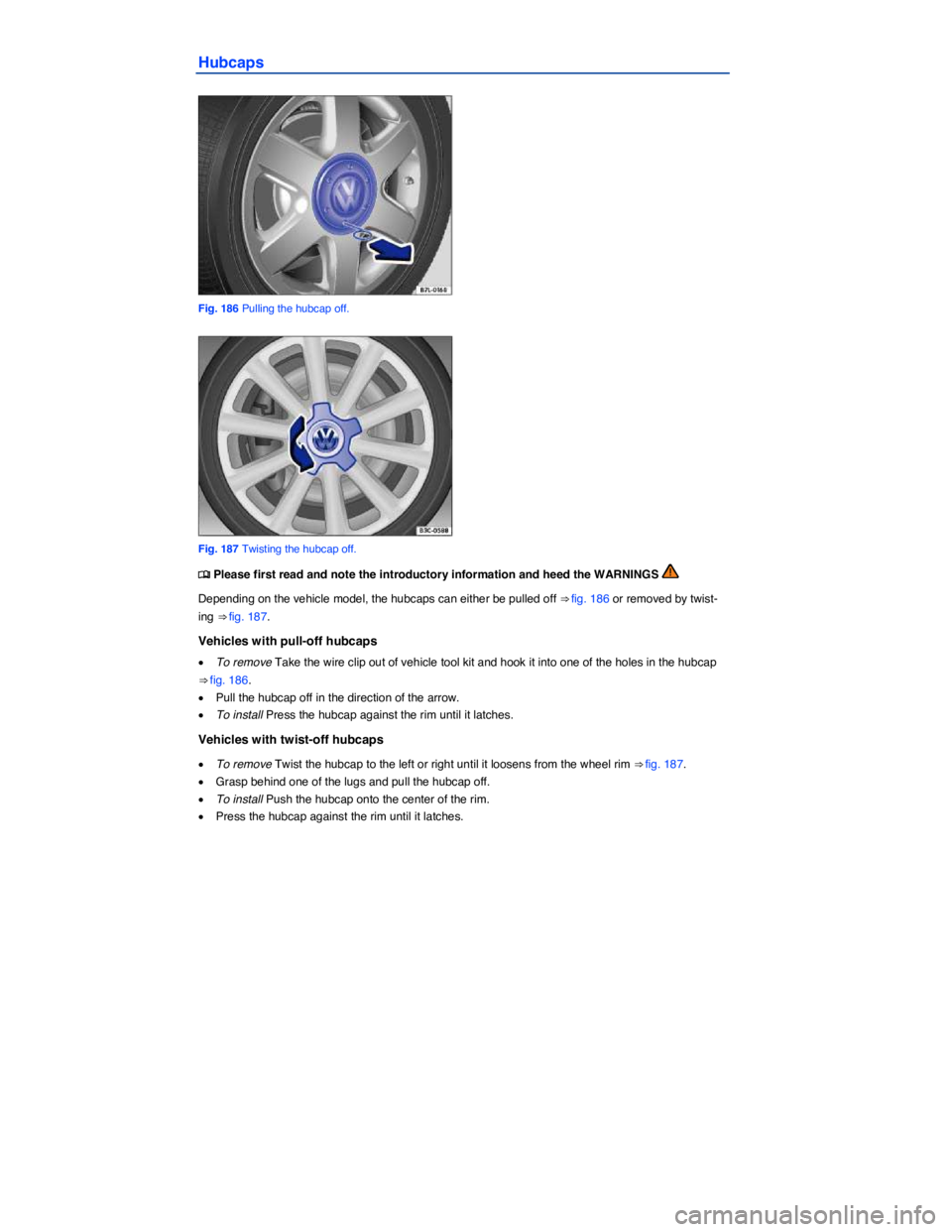 VOLKSWAGEN JETTA 2015  Owners Manual  
Hubcaps 
 
Fig. 186 Pulling the hubcap off. 
 
Fig. 187 Twisting the hubcap off. 
�