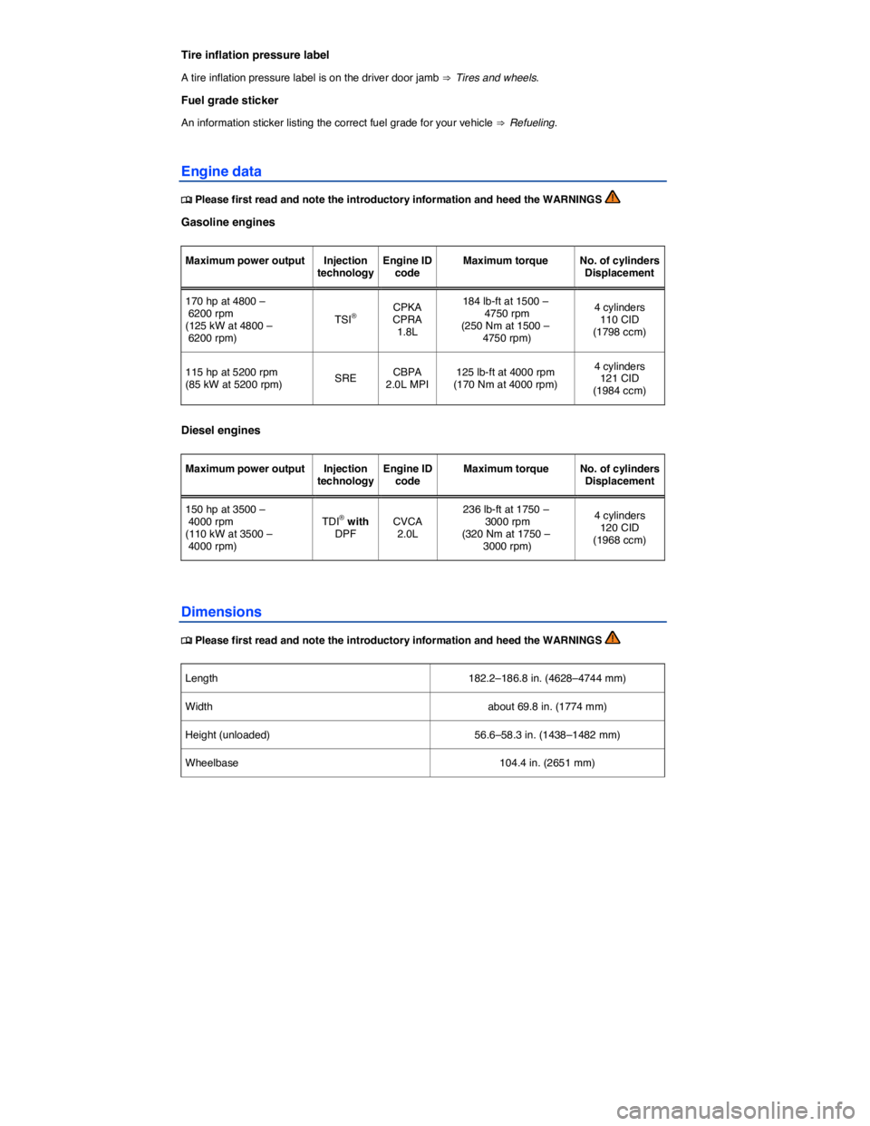 VOLKSWAGEN JETTA 2015  Owners Manual  
Tire inflation pressure label 
A tire inflation pressure label is on the driver door jamb ⇒  Tires and wheels. 
Fuel grade sticker 
An information sticker listing the correct fuel grade for your