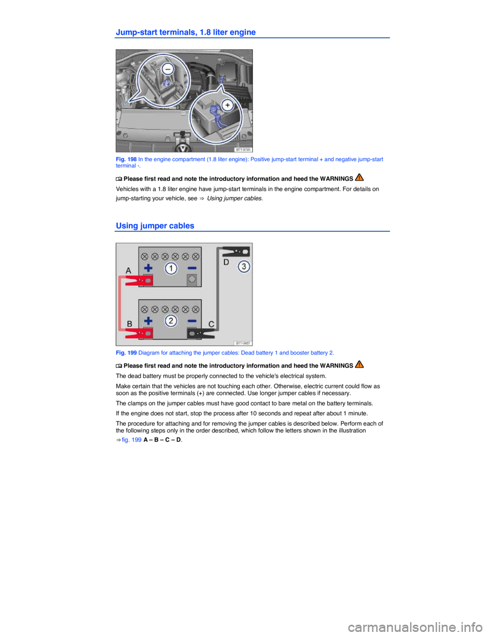 VOLKSWAGEN JETTA 2015  Owners Manual  
Jump-start terminals, 1.8 liter engine 
 
Fig. 198 In the engine compartment (1.8 liter engine): Positive jump-start terminal + and negative jump-start terminal -. 
�