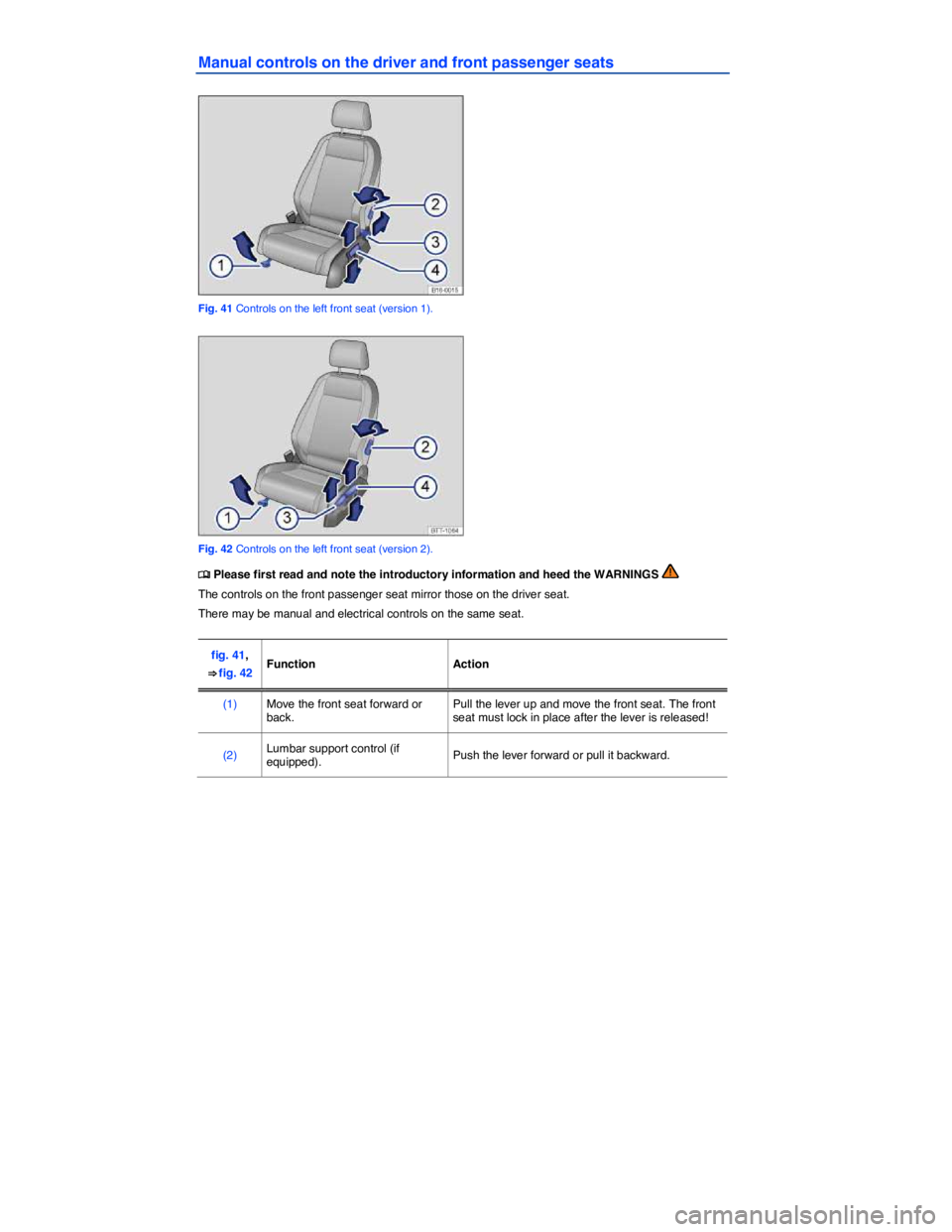 VOLKSWAGEN JETTA 2015 Manual Online  
Manual controls on the driver and front passenger seats 
 
Fig. 41 Controls on the left front seat (version 1). 
 
Fig. 42 Controls on the left front seat (version 2). 
�