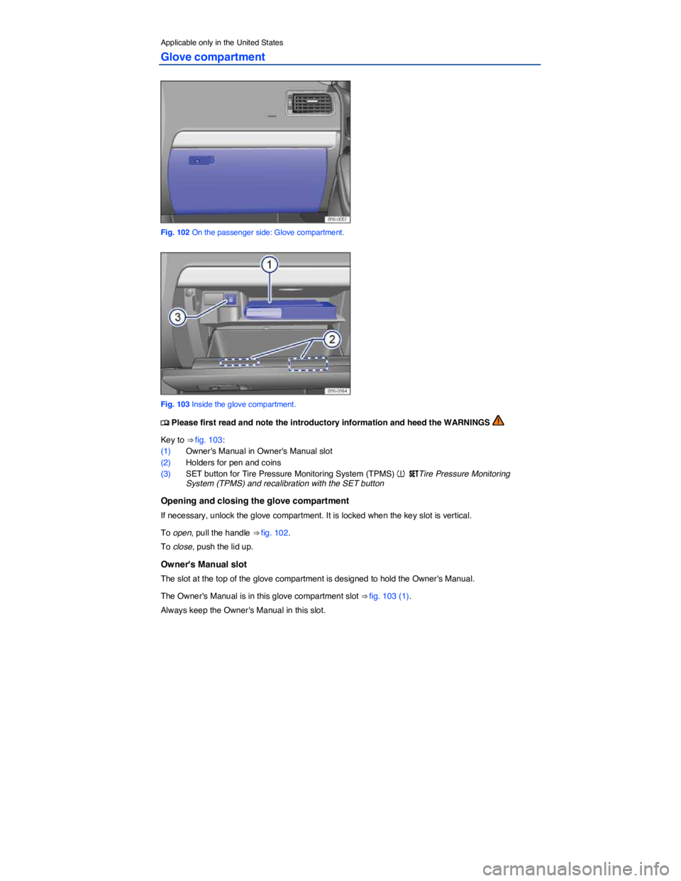 VOLKSWAGEN JETTA 2014  Owners Manual  
Applicable only in the United States 
Glove compartment 
 
Fig. 102 On the passenger side: Glove compartment. 
 
Fig. 103 Inside the glove compartment. 
�