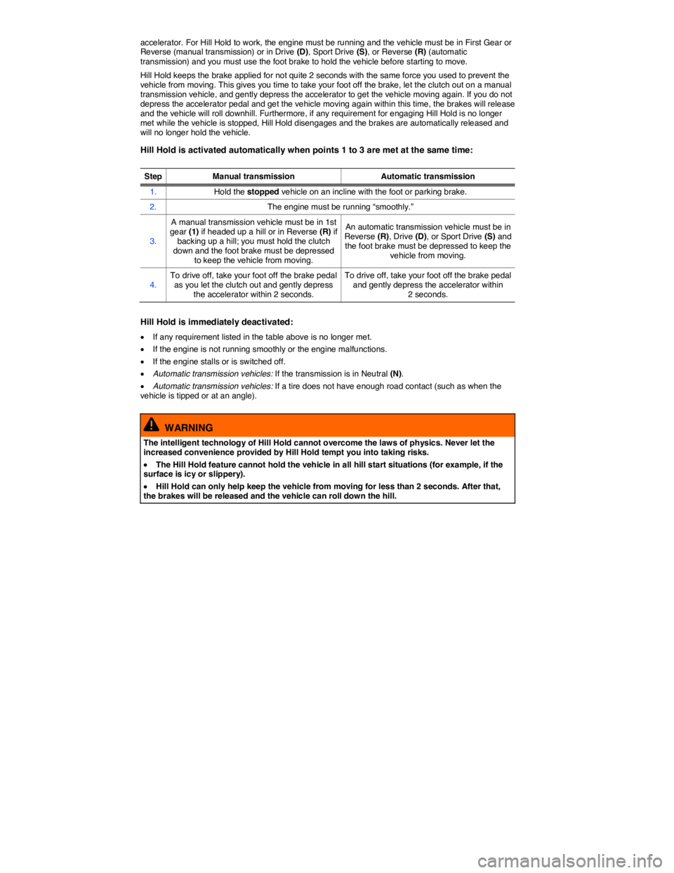 VOLKSWAGEN JETTA 2014  Owners Manual  
accelerator. For Hill Hold to work, the engine must be running and the vehicle must be in First Gear or Reverse (manual transmission) or in Drive (D), Sport Drive (S), or Reverse (R) (automatic tran