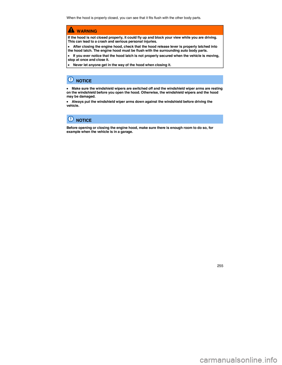 VOLKSWAGEN JETTA 2013  Owners Manual    255 
When the hood is properly closed, you can see that it fits flush with the other body parts. 
  WARNING 
If the hood is not closed properly, it could fly up and block your view while you are dr