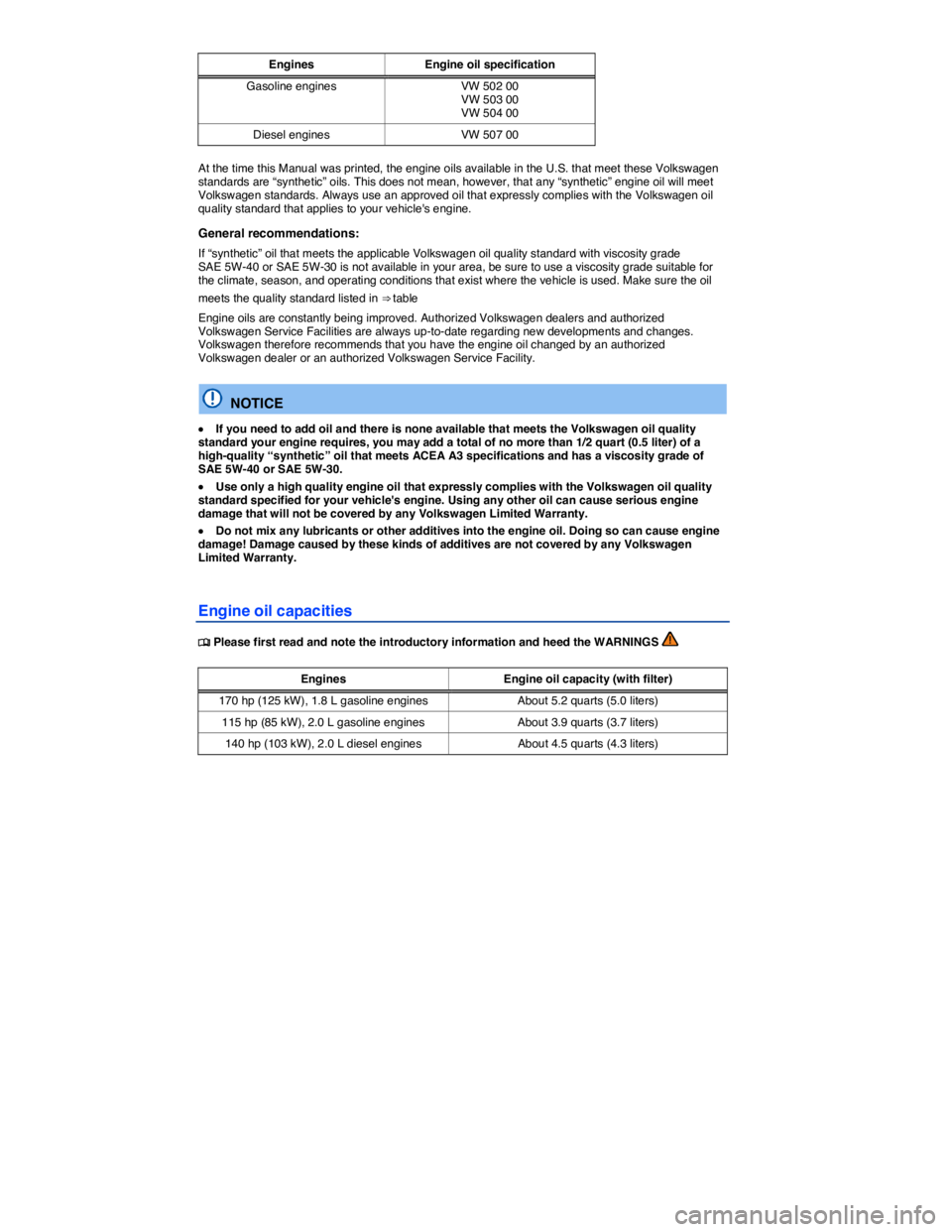 VOLKSWAGEN JETTA 2013  Owners Manual  
Engines  Engine oil specification
Gasoline engines  VW 502 00 VW 503 00 VW 504 00 
Diesel engines  VW 507 00  
At the time this Manual was printed, the engine oils available in the U.S. that meet th