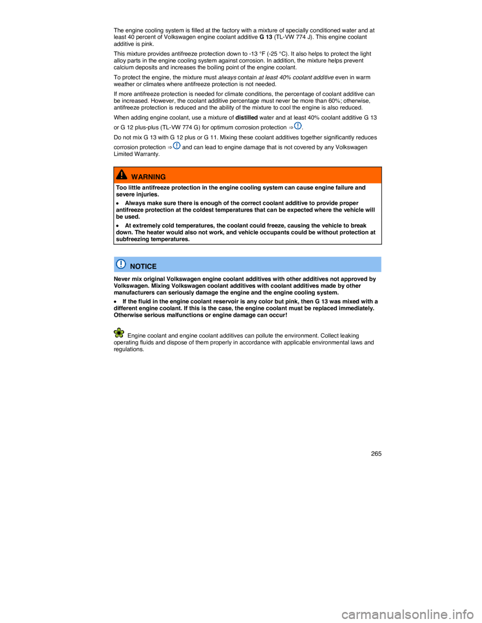 VOLKSWAGEN JETTA 2013  Owners Manual    265 
The engine cooling system is filled at the factory with a mixture of specially conditioned water and at least 40 percent of Volkswagen engine coolant additive G 13 (TL-VW 774 J). This engine c