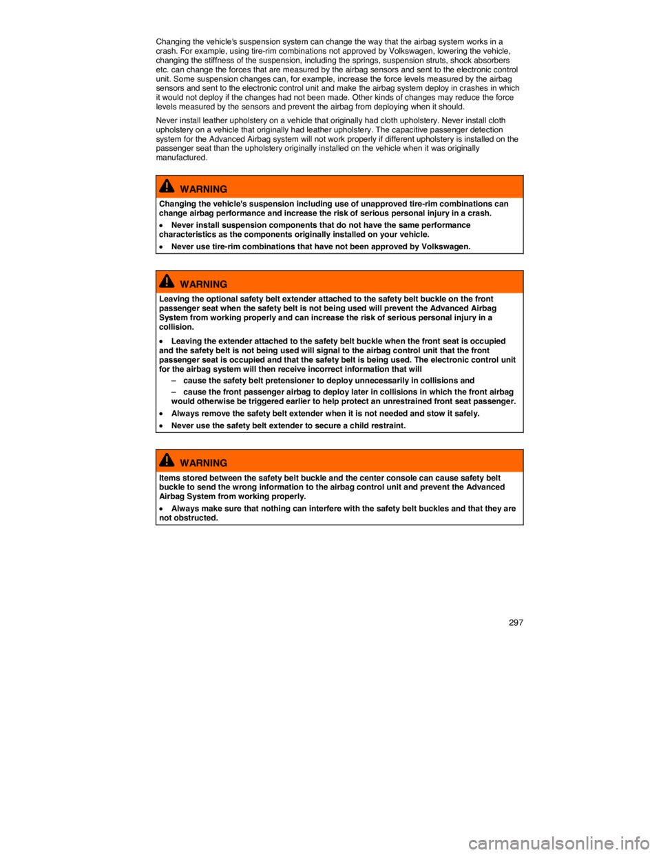 VOLKSWAGEN JETTA 2013  Owners Manual    297 
Changing the vehicles suspension system can change the way that the airbag system works in a crash. For example, using tire-rim combinations not approved by Volkswagen, lowering the vehicle, 