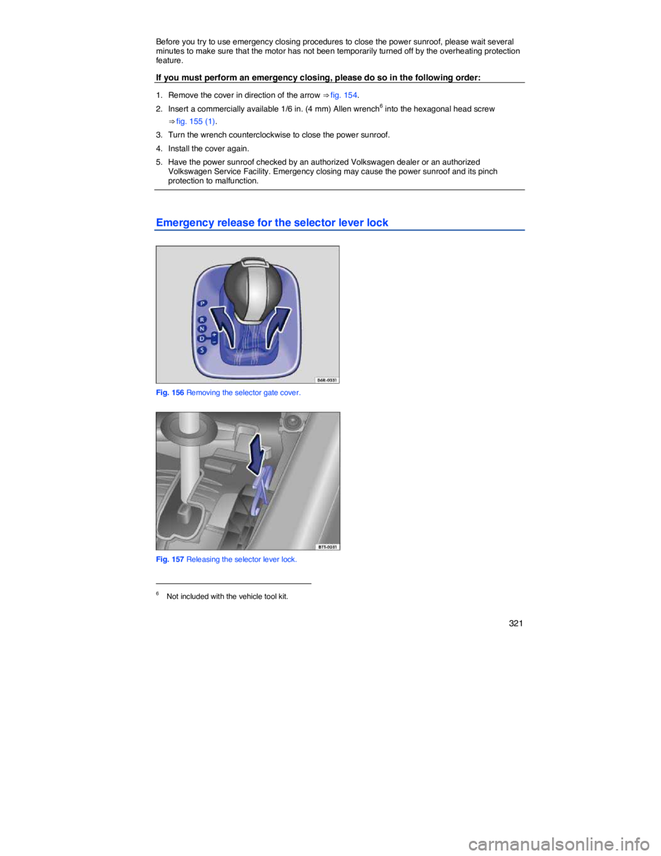 VOLKSWAGEN JETTA 2013  Owners Manual    321 
Before you try to use emergency closing procedures to close the power sunroof, please wait several minutes to make sure that the motor has not been temporarily turned off by the overheating pr