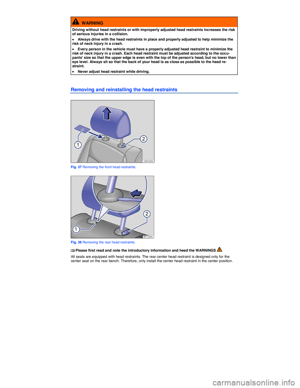 VOLKSWAGEN JETTA 2013 Workshop Manual  
  WARNING 
Driving without head restraints or with improperly adjusted head restraints increases the risk of serious injuries in a collision. 
�x Always drive with the head restraints in place and p