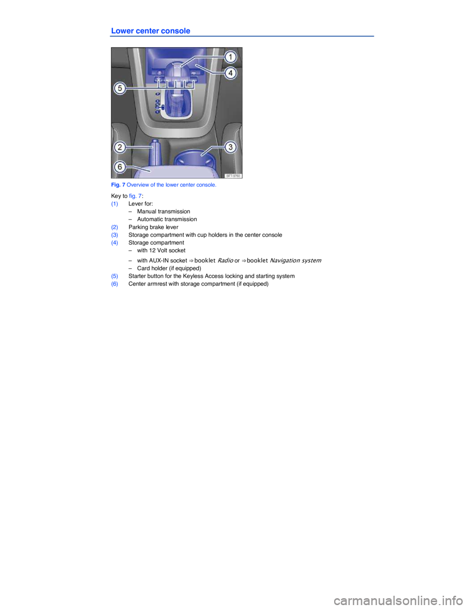 VOLKSWAGEN JETTA 2013  Owners Manual  
Lower center console 
 
Fig. 7 Overview of the lower center console. 
Key to fig. 7: 
(1) Lever for: 
–  Manual transmission  
–  Automatic transmission  
(2) Parking brake lever  
(3) Storage c