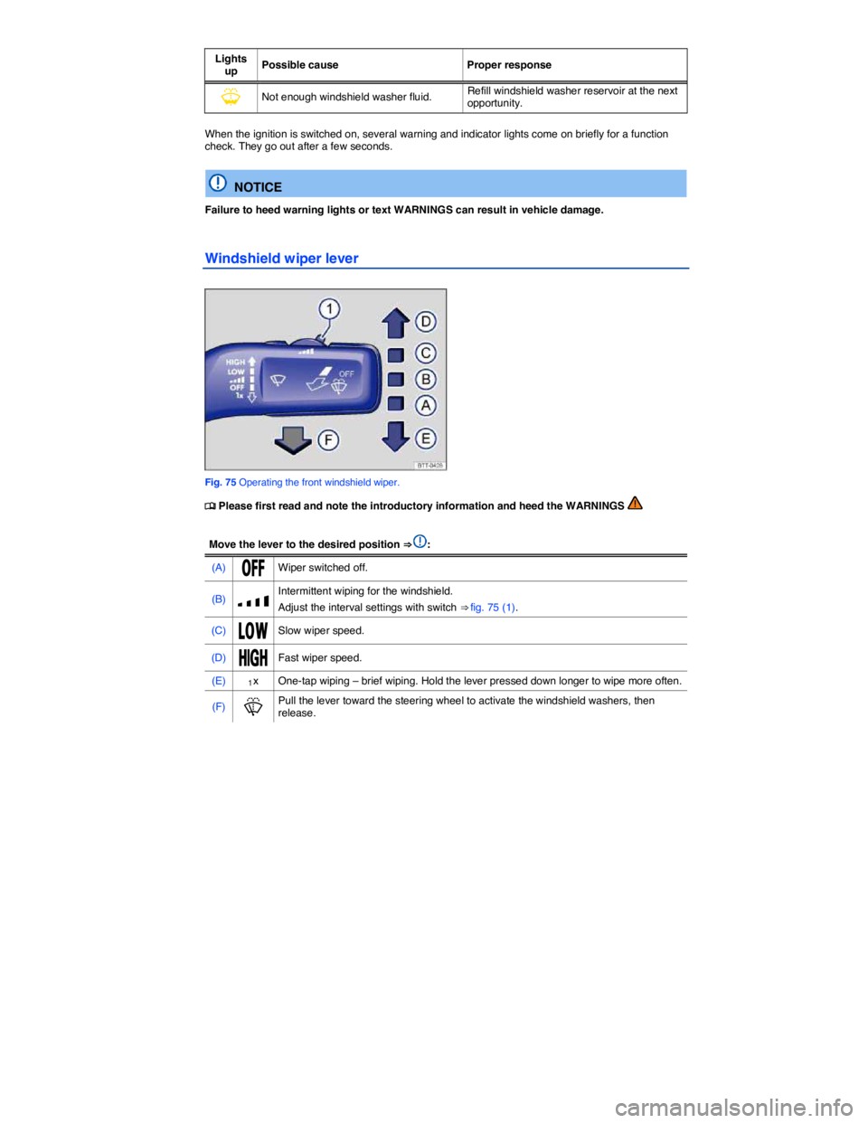 VOLKSWAGEN JETTA 2013  Owners Manual  
Lights up Possible cause  Proper response 
�Y Not enough windshield washer fluid. Refill windshield washer reservoir at the next opportunity.  
When the ignition is switched on, several warning and 