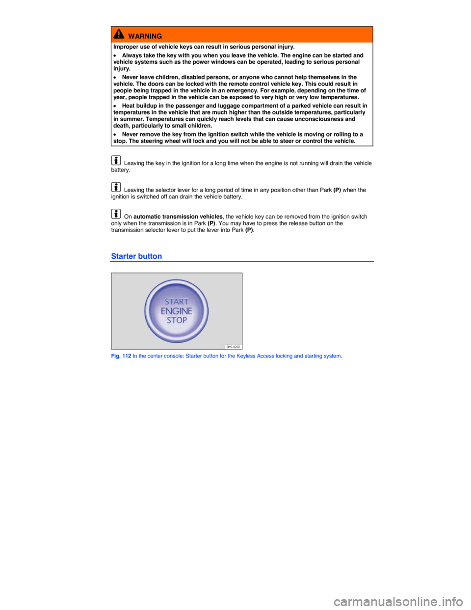 VOLKSWAGEN JETTA 2012  Owners Manual  
  WARNING 
Improper use of vehicle keys can result in serious personal injury. 
�x Always take the key with you when you leave the vehicle. The engine can be started and vehicle systems such as the 