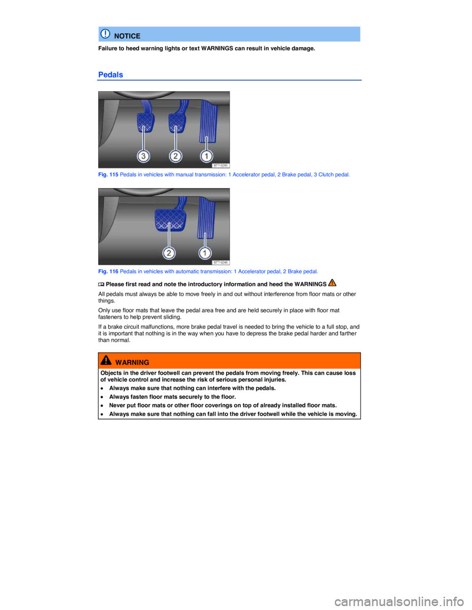 VOLKSWAGEN JETTA 2012  Owners Manual  
  NOTICE 
Failure to heed warning lights or text WARNINGS can result in vehicle damage. 
Pedals 
 
Fig. 115 Pedals in vehicles with manual transmission: 1 Accelerator pedal, 2 Brake pedal, 3 Clutch 