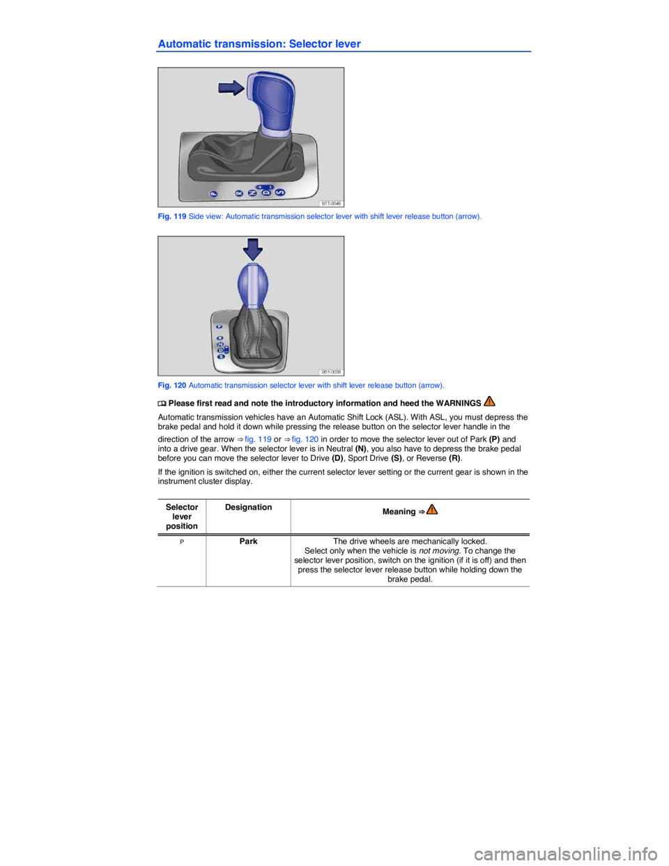 VOLKSWAGEN JETTA 2012  Owners Manual  
Automatic transmission: Selector lever 
 
Fig. 119 Side view: Automatic transmission selector lever with shift lever release button (arrow). 
 
Fig. 120 Automatic transmission selector lever with sh