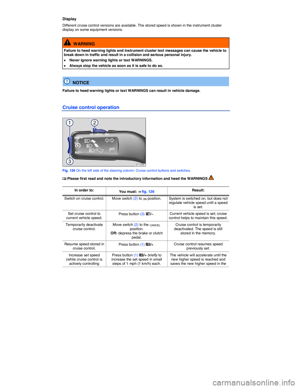 VOLKSWAGEN JETTA 2012  Owners Manual  
Display 
Different cruise control versions are available. The stored speed is shown in the instrument cluster display on some equipment versions. 
  WARNING 
Failure to heed warning lights and instr