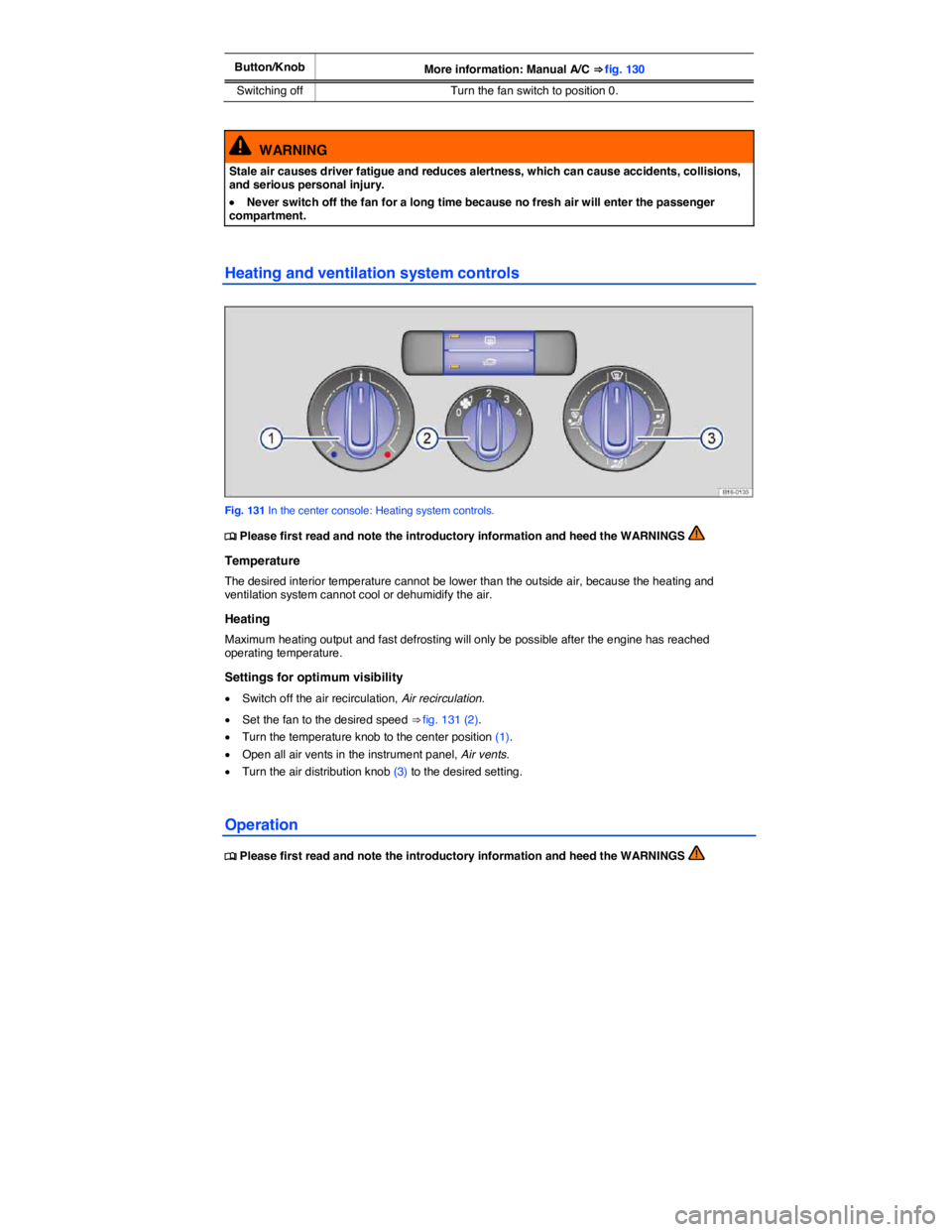 VOLKSWAGEN JETTA 2012  Owners Manual  
Button/Knob More information: Manual A/C ⇒ fig. 130 
Switching off  Turn the fan switch to position 0.  
  WARNING 
Stale air causes driver fatigue and reduces alertness, which can cause acciden