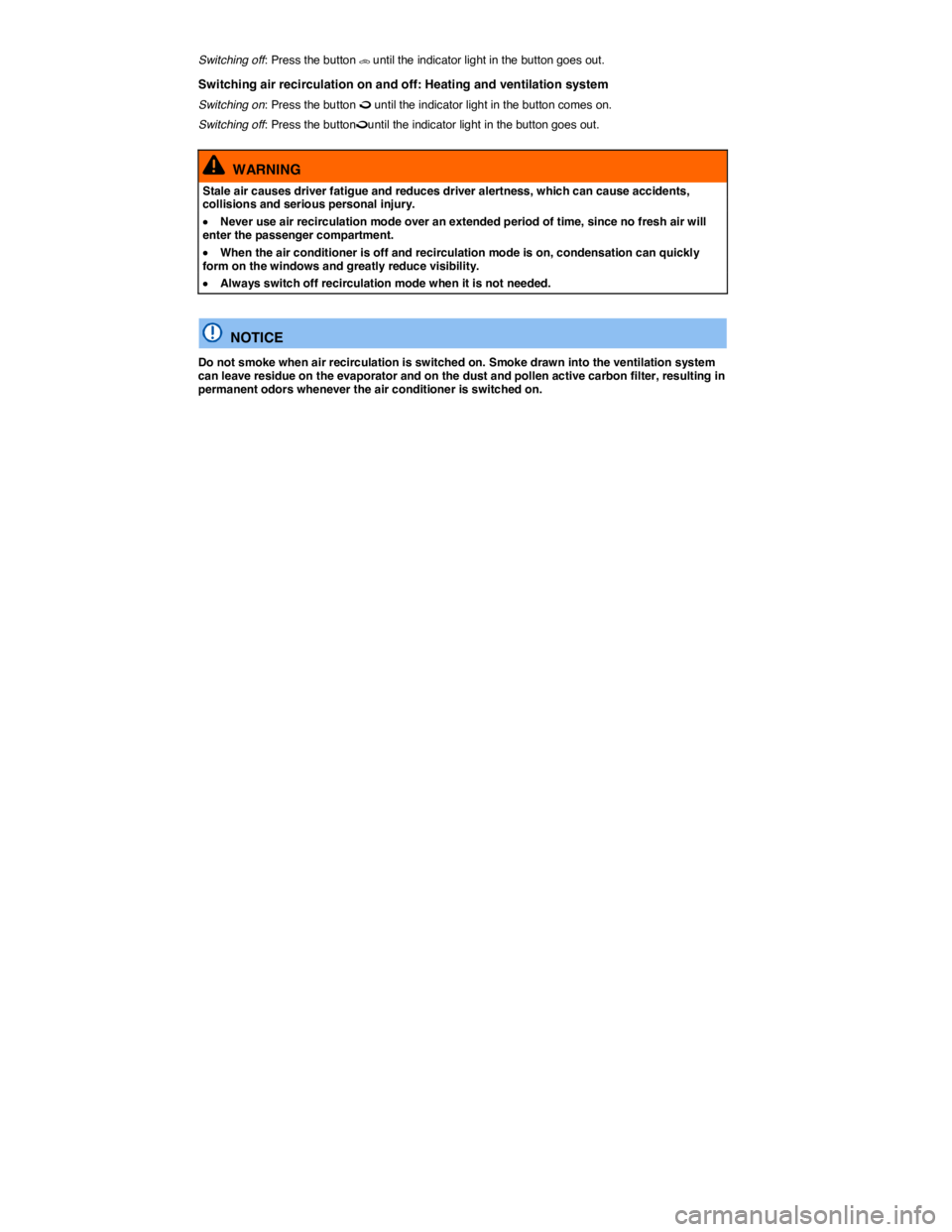 VOLKSWAGEN JETTA 2012  Owners Manual  
Switching off: Press the button �3 until the indicator light in the button goes out. 
Switching air recirculation on and off: Heating and ventilation system 
Switching on: Press the button � until 