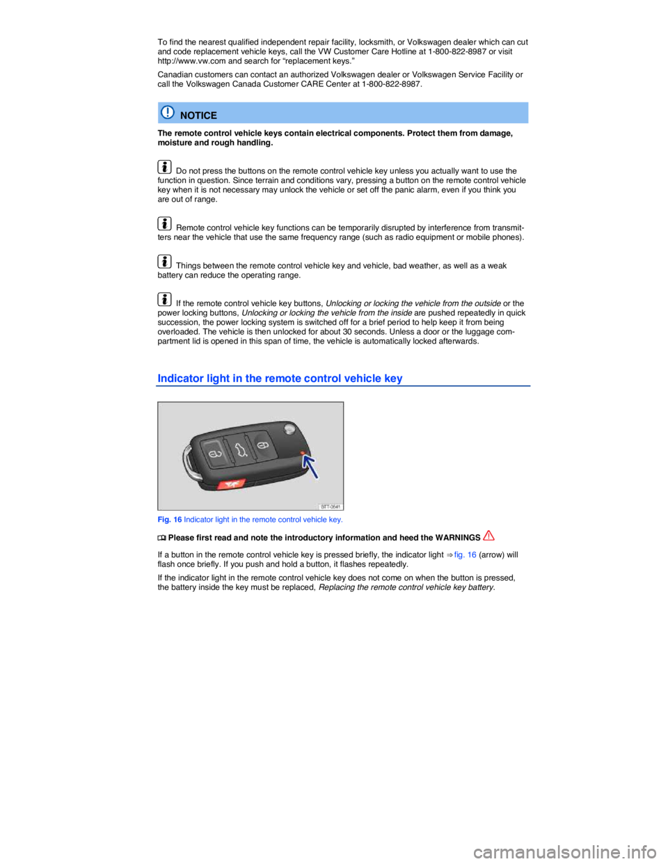 VOLKSWAGEN JETTA 2012 Owners Manual  
To find the nearest qualified independent repair facility, locksmith, or Volkswagen dealer which can cut and code replacement vehicle keys, call the VW Customer Care Hotline at 1-800-822-8987 or vis