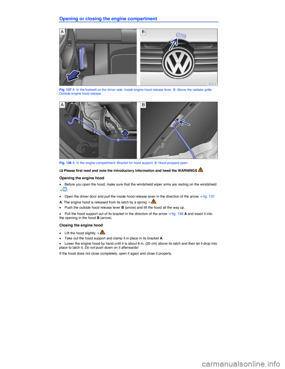 VOLKSWAGEN JETTA 2012  Owners Manual  
Opening or closing the engine compartment 
 
Fig. 137 A: In the footwell on the driver side: Inside engine hood release lever. B: Above the radiator grille: Outside engine hood release. 
 
Fig. 138 