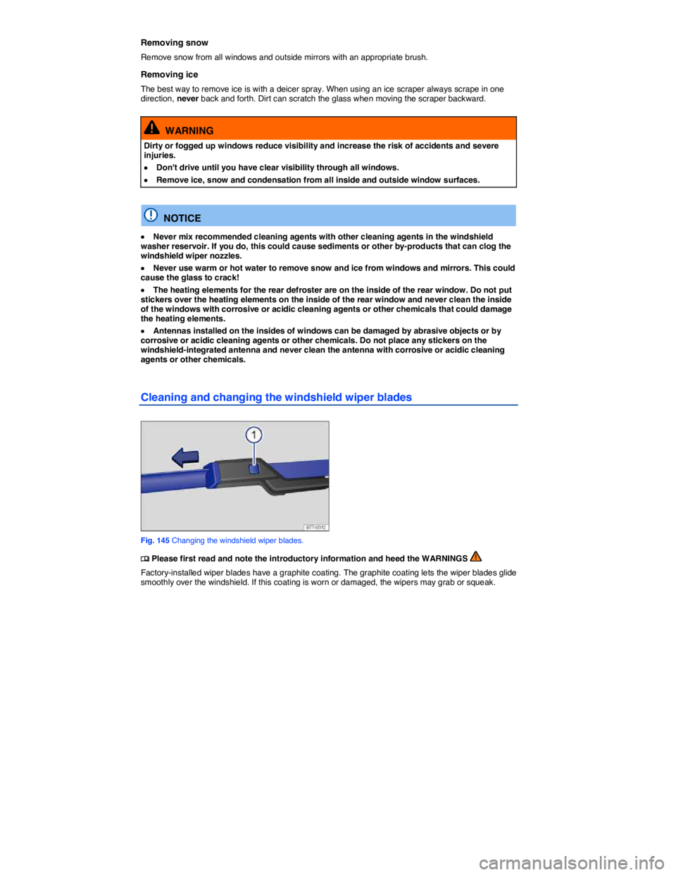 VOLKSWAGEN JETTA 2012  Owners Manual  
Removing snow 
Remove snow from all windows and outside mirrors with an appropriate brush. 
Removing ice 
The best way to remove ice is with a deicer spray. When using an ice scraper always scrape i
