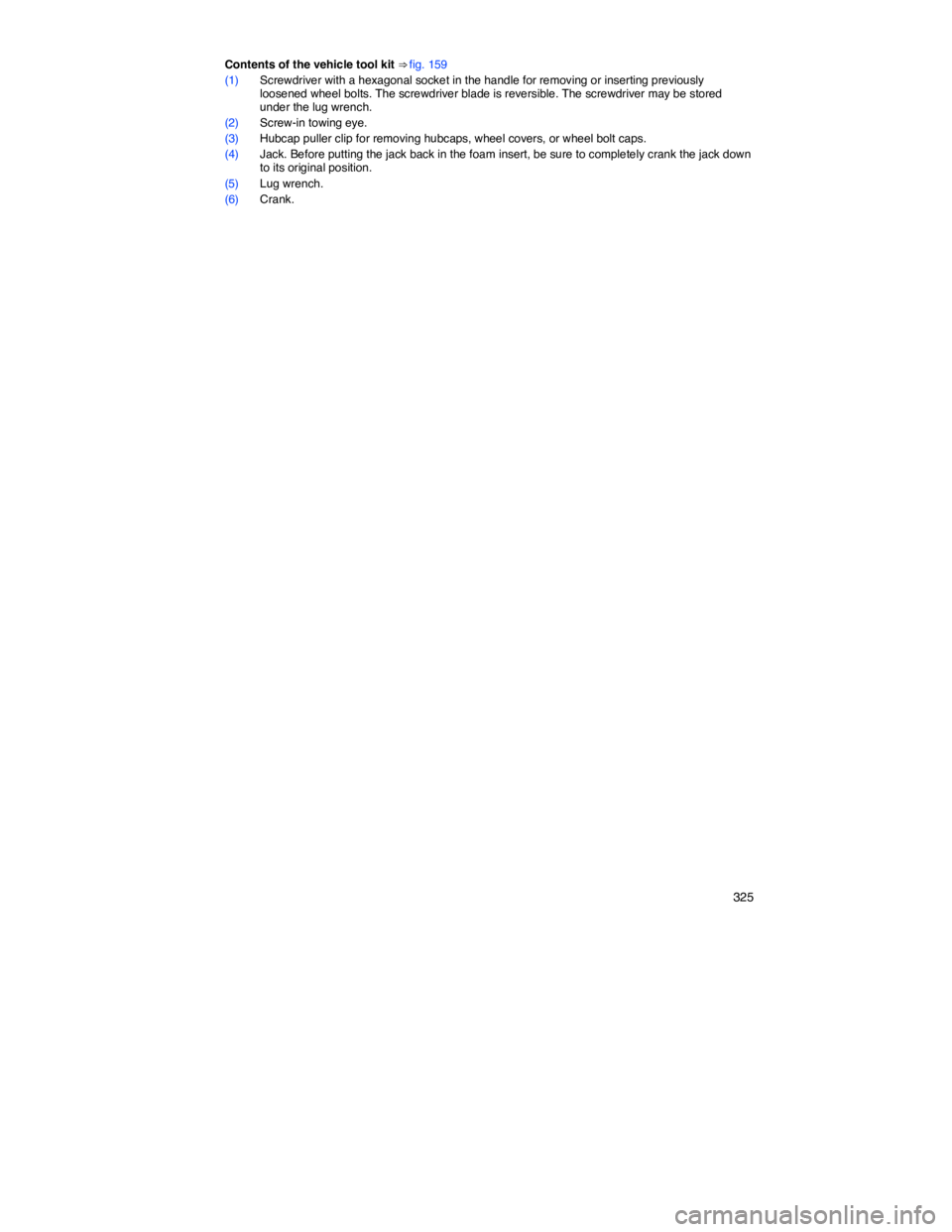 VOLKSWAGEN JETTA 2012  Owners Manual    325 
Contents of the vehicle tool kit ⇒ fig. 159 
(1) Screwdriver with a hexagonal socket in the handle for removing or inserting previously loosened wheel bolts. The screwdriver blade is rever