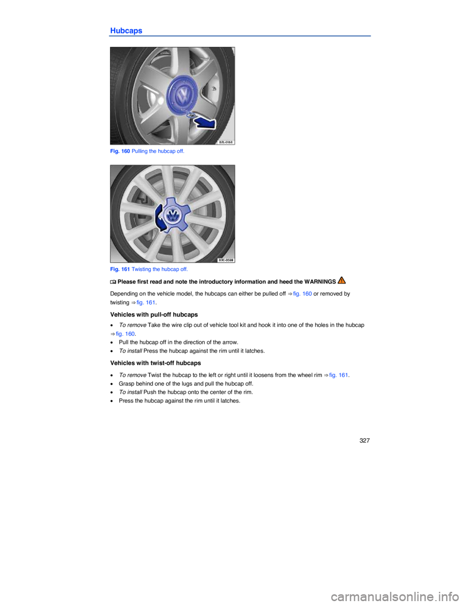 VOLKSWAGEN JETTA 2012  Owners Manual    327 
Hubcaps 
 
Fig. 160 Pulling the hubcap off. 
 
Fig. 161 Twisting the hubcap off. 
�