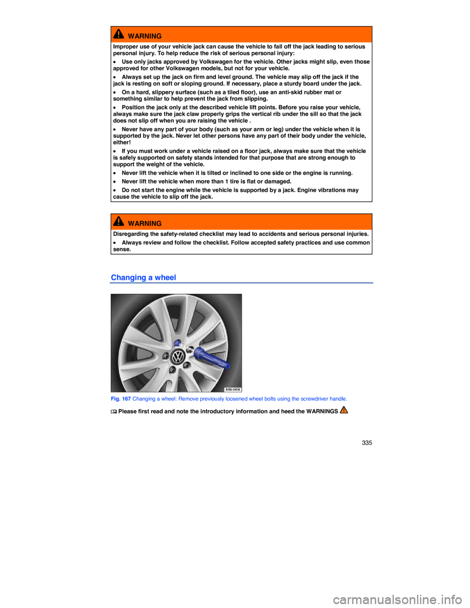 VOLKSWAGEN JETTA 2012  Owners Manual    335 
  WARNING 
Improper use of your vehicle jack can cause the vehicle to fall off the jack leading to serious personal injury. To help reduce the risk of serious personal injury: 
�x Use only jac