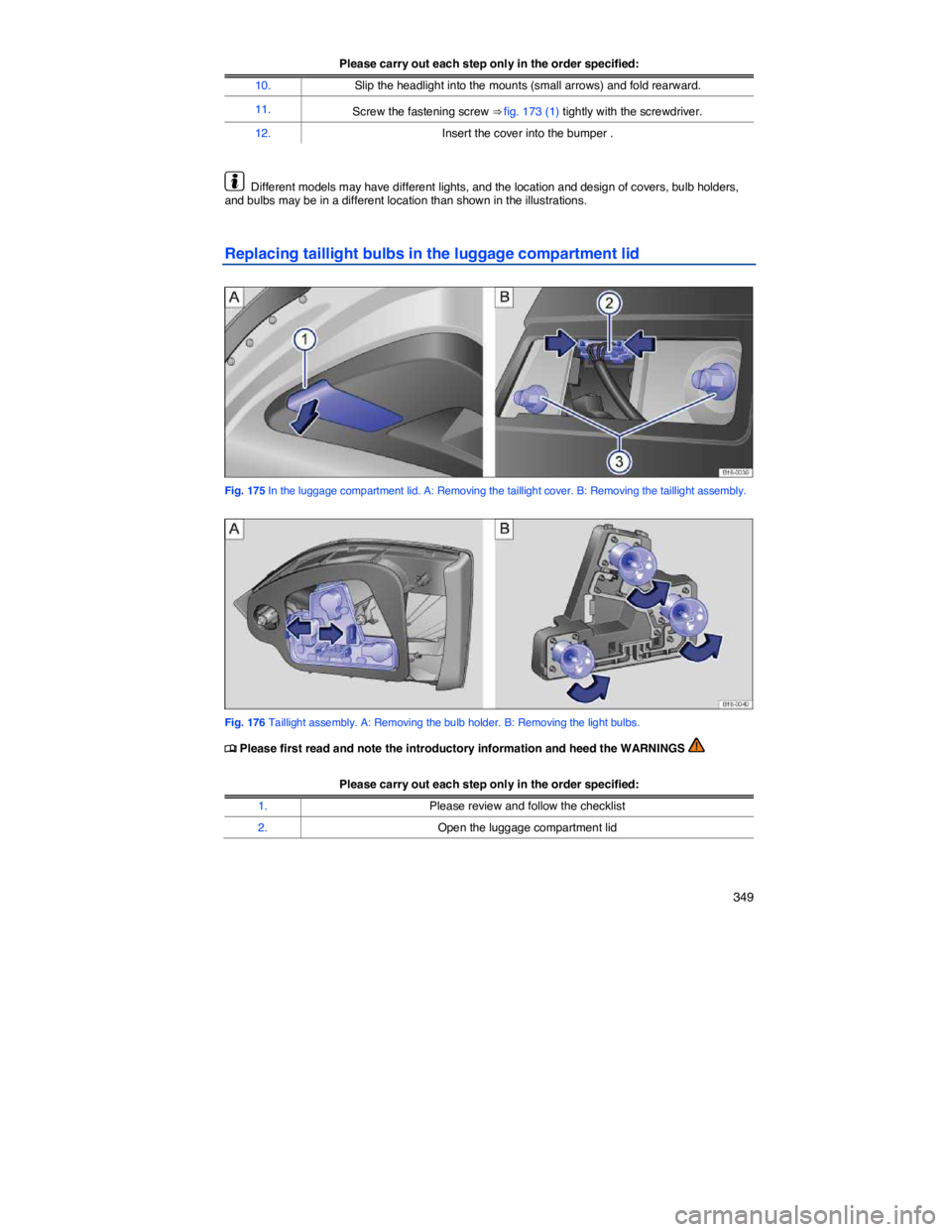 VOLKSWAGEN JETTA 2012  Owners Manual    349 
Please carry out each step only in the order specified:
10. Slip the headlight into the mounts (small arrows) and fold rearward. 
11. Screw the fastening screw ⇒ fig. 173 (1) tightly with 
