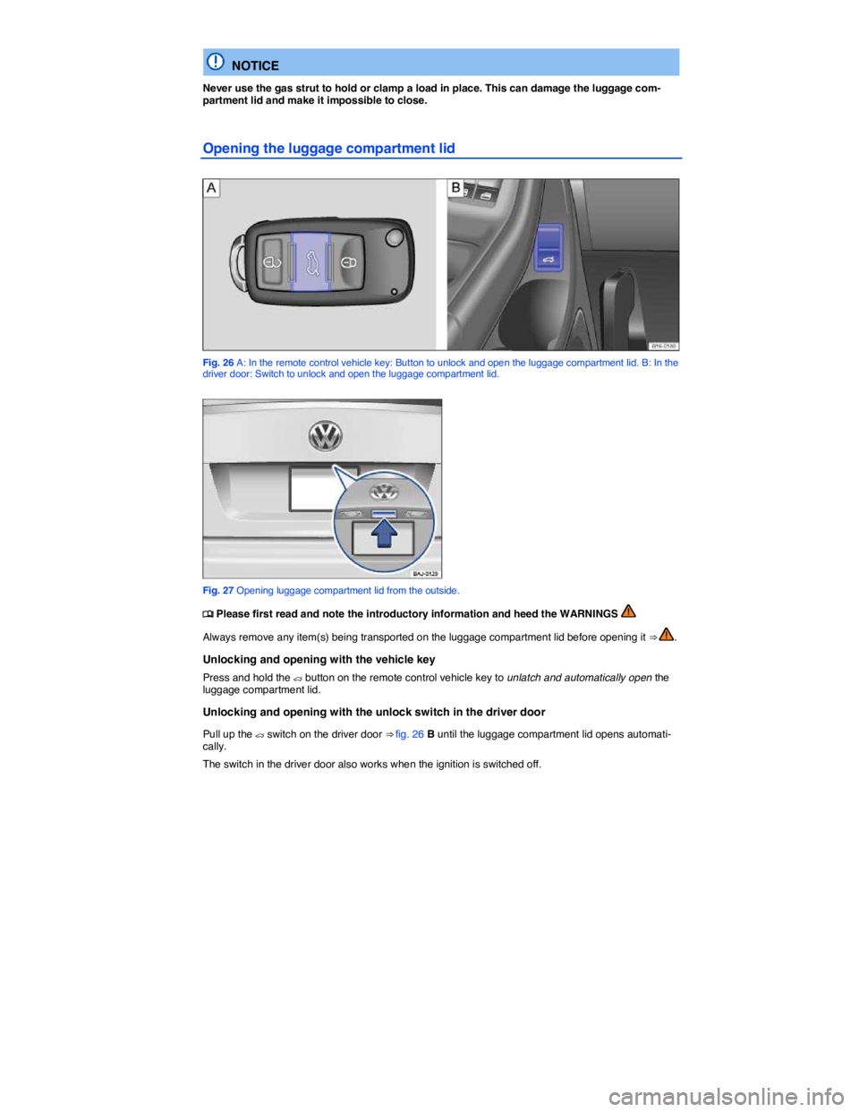 VOLKSWAGEN JETTA 2012 Owners Guide  
  NOTICE 
Never use the gas strut to hold or clamp a load in place. This can damage the luggage com-partment lid and make it impossible to close. 
Opening the luggage compartment lid 
 
Fig. 26 A: I