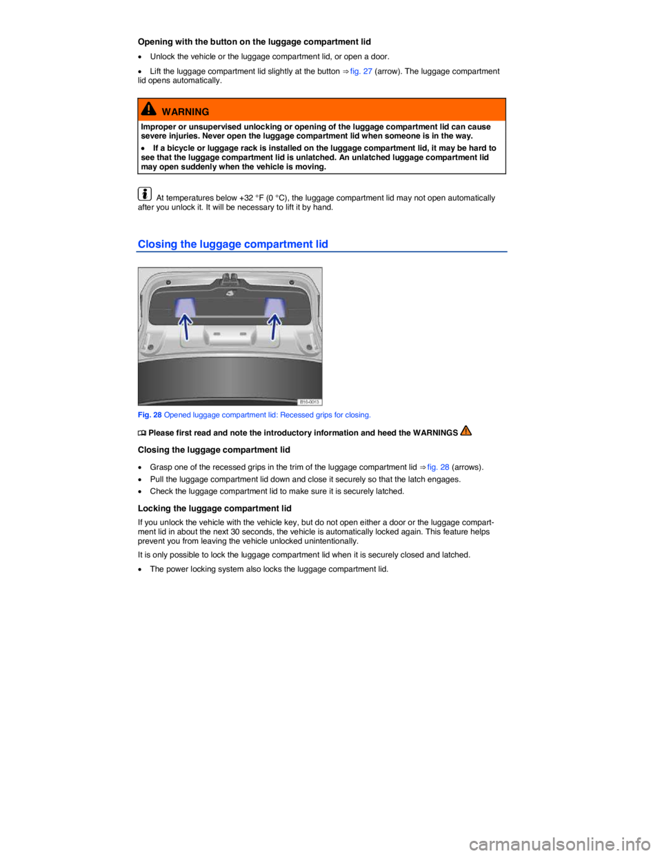 VOLKSWAGEN JETTA 2012 Service Manual  
Opening with the button on the luggage compartment lid 
�x Unlock the vehicle or the luggage compartment lid, or open a door. 
�x Lift the luggage compartment lid slightly at the button ⇒ fig. 2