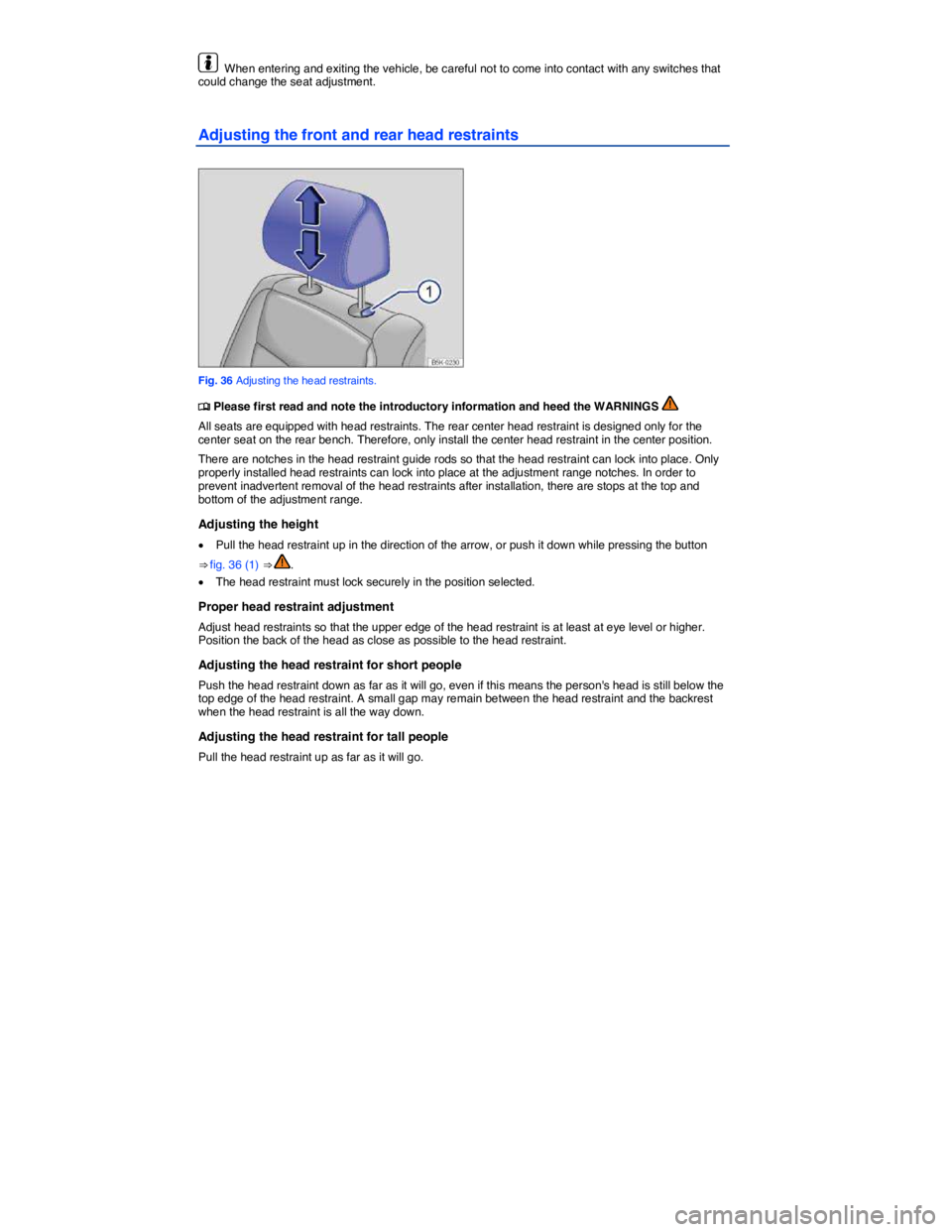 VOLKSWAGEN JETTA 2012 Workshop Manual  
  When entering and exiting the vehicle, be careful not to come into contact with any switches that could change the seat adjustment. 
Adjusting the front and rear head restraints 
 
Fig. 36 Adjusti