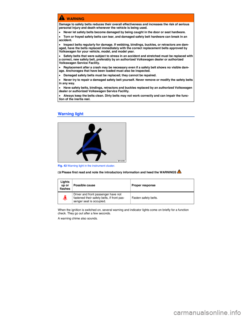 VOLKSWAGEN JETTA 2012 Repair Manual  
  WARNING 
Damage to safety belts reduces their overall effectiveness and increases the risk of serious personal injury and death whenever the vehicle is being used. 
�x Never let safety belts becom