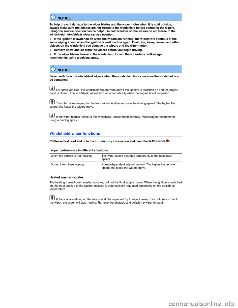 VOLKSWAGEN JETTA 2012  Owners Manual  
  NOTICE 
To help prevent damage to the wiper blades and the wiper motor when it is cold outside, always make sure that blades are not frozen to the windshield before operating the wipers. Using the