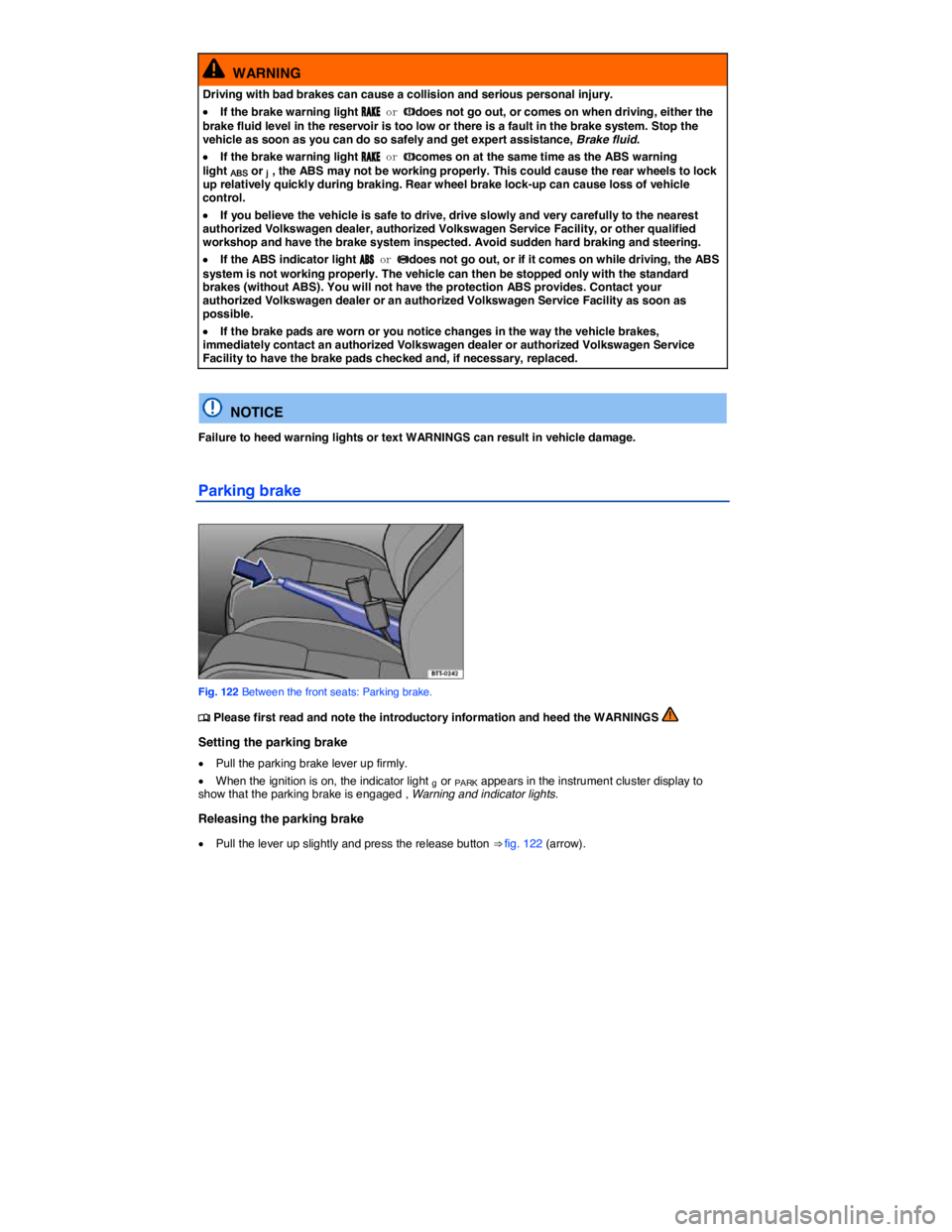 VOLKSWAGEN JETTA 2011  Owners Manual  
  WARNING 
Driving with bad brakes can cause a collision and serious personal injury. 
�x If the brake warning light �2�!�+�% or �Hdoes not go out, or comes on when driving, either the brake fluid l