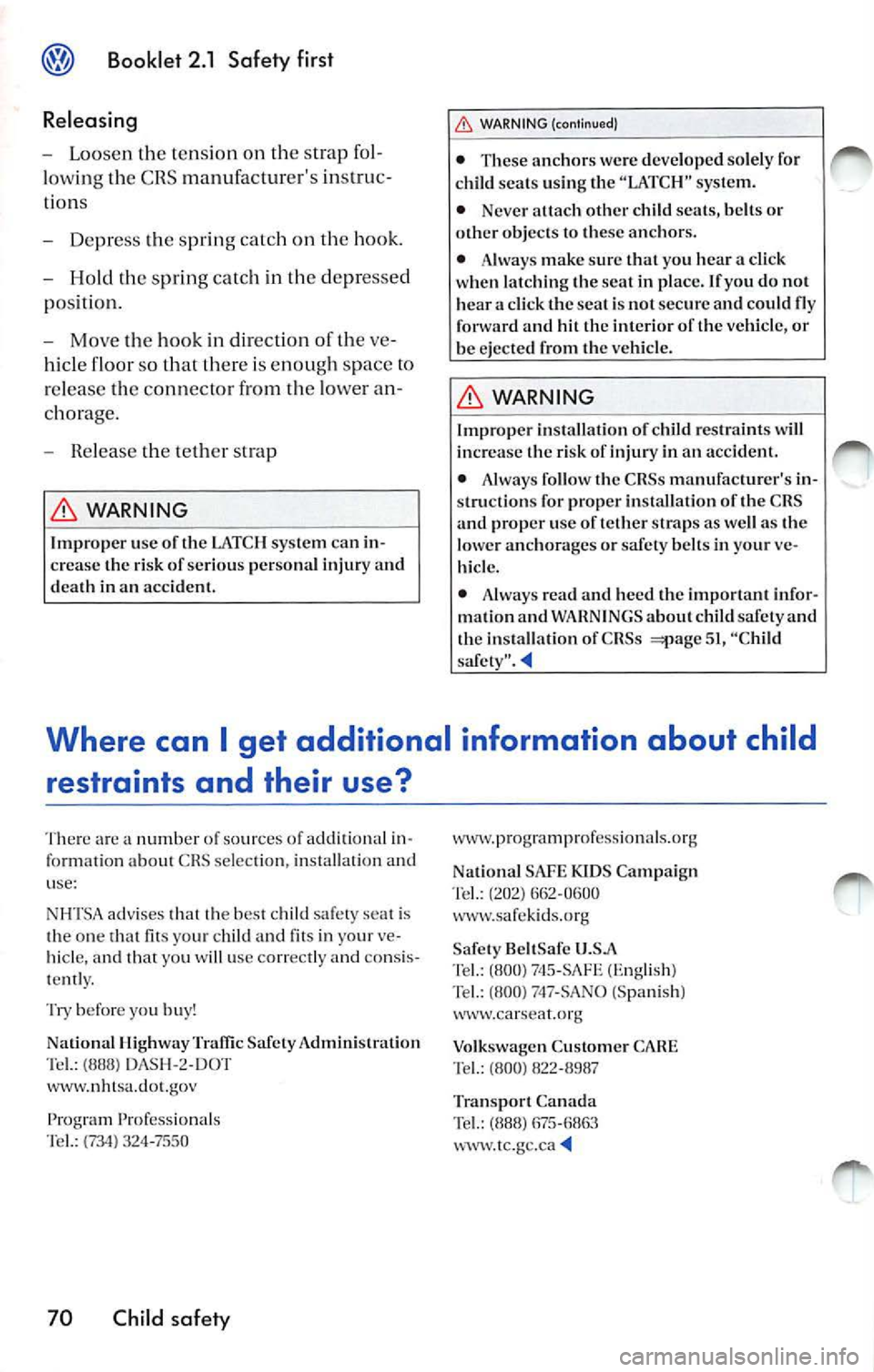 VOLKSWAGEN JETTA 2010  Owners Manual Booklet  2.1 Safety first 
Releasing 
- Loo sen  th e te nsio n  on  th e stra p fo l­
lo wing the  CRS  manufacturers  in struc­
ti on s 
- Depre ss the  spring  catc h  on  the  hook. 
- Hold  th
