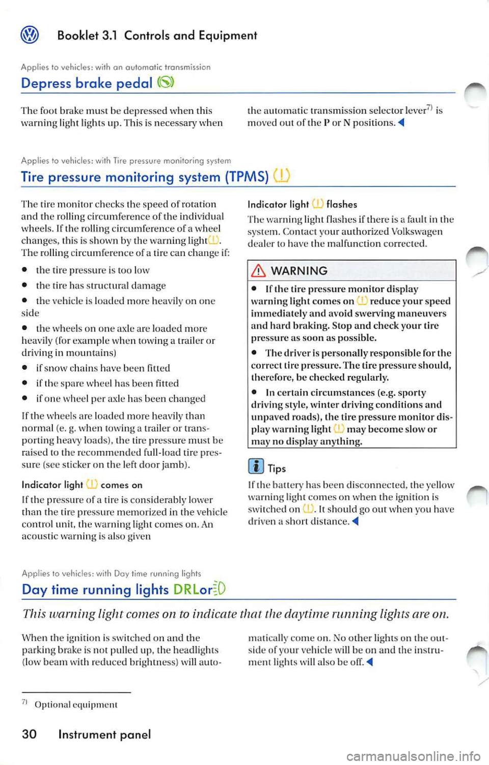 VOLKSWAGEN JETTA 2010  Owners Manual Booklet  3.1  Controls and  Equipment 
Applies  to vehicles: with  on  automat ic  transmission 
Depress  brake  pedal 
The  foot  brake  must  be  depressed  w hen  thi s 
wa rnin g light  lights  up