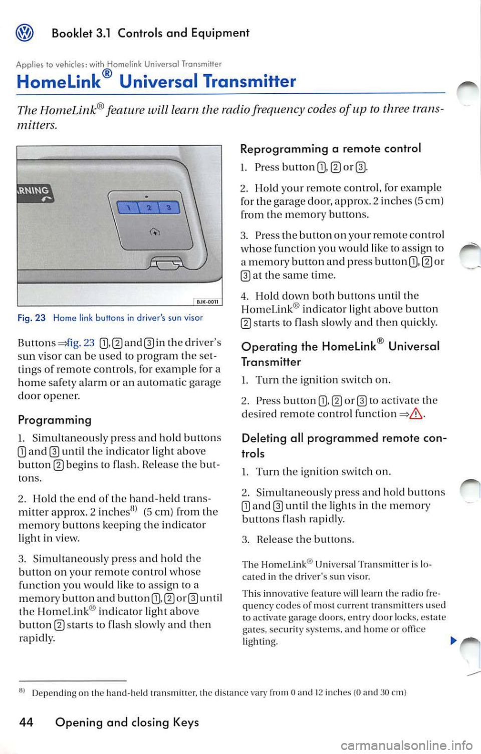 VOLKSWAGEN JETTA 2010  Owners Manual @ Booklet  3.1  Controls  and  Equipm ent 
Appl ies  to  vehic les:  wi th  Homelink  Universol  Tronsmitter 
Homelink ® Universal  Transmitter 
The Hom eLink ® will le arn  the  radio frequency  co