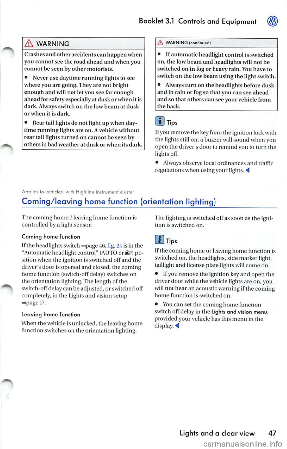 VOLKSWAGEN JETTA 2010  Owners Manual Booklet 3.1  Controls  and  Equipment @ 
WARNING 
Cras hes a nd oth er  acci dcn t s ca n hap pen  w hen 
yo u cann ot sec  the  road  a head  a nd when  yo u 
ca nn ot b e see n by other m otor is ts