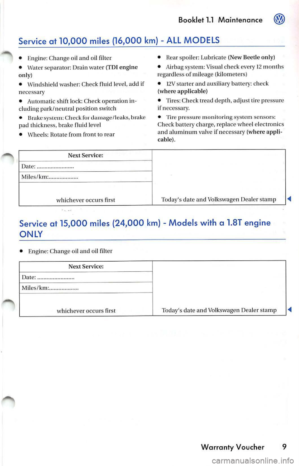 VOLKSWAGEN JETTA 2010 Owners Manual Booklet 1.1 Maintenance
ALL MODELS
• Eng ine: C han ge o il and oil filter
• Water se parat or: Drain water (TDI en gin e
o nl y)
• Winds hie ld washer: Chec k flui d leve l, add VOLKSWAGEN JETTA 2010 Owners Manual Booklet 1.1 Maintenance
ALL MODELS
• Eng ine: C han ge o il and oil filter
• Water se parat or: Drain water (TDI en gin e
o nl y)
• Winds hie ld washer: Chec k flui d leve l, add