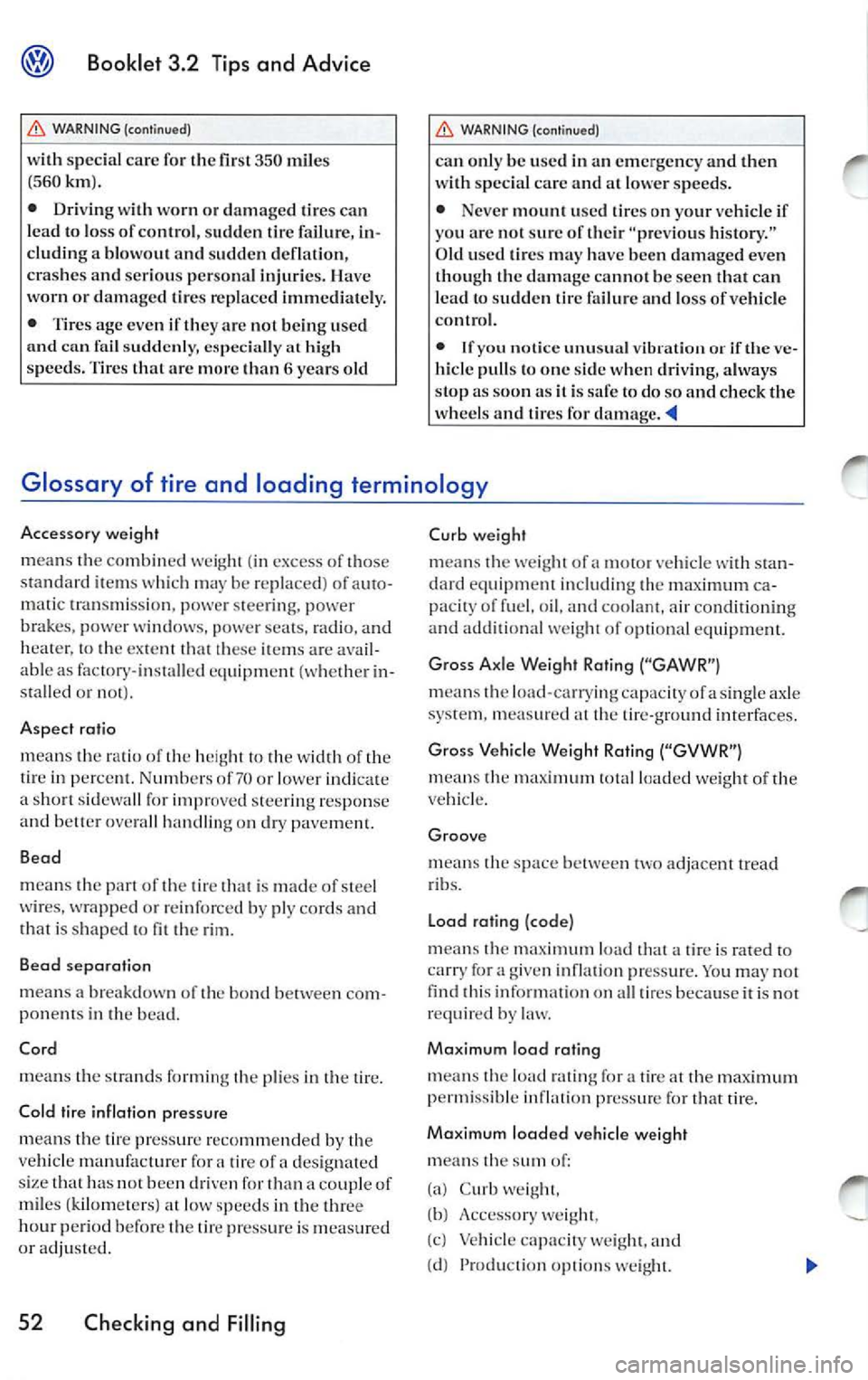 VOLKSWAGEN JETTA 2010  Owners Manual Booklet 3.2  Tips  and  Advice 
WARNING  (continued) 
with  special  care for the fir st 35 0 mile s 
( 560km ). 
•  Driving  with  worn or dam aged  tires can 
l ead  to los s of co ntrol,  sud den