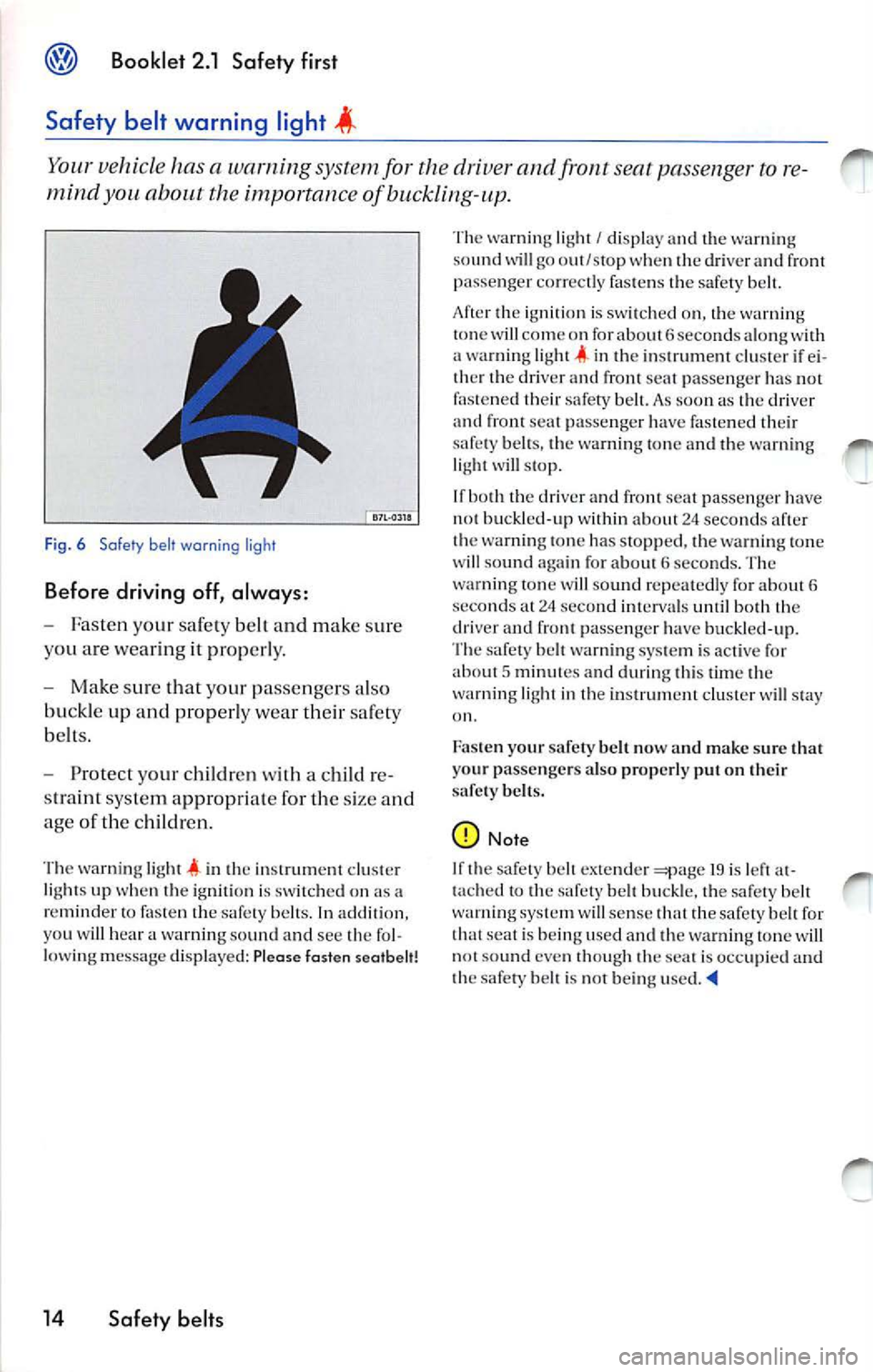 VOLKSWAGEN JETTA 2009 Owners Manual Booklet 2.1 Safety first
Safety belt warning light
Your vehicl e ha s a w arning s yste m for the driv er and front seat pa sseng er to r e
mind
about the importan ce of bucklin g-up. VOLKSWAGEN JETTA 2009 Owners Manual Booklet 2.1 Safety first
Safety belt warning light
Your vehicl e ha s a w arning s yste m for the driv er and front seat pa sseng er to r e
mind
about the importan ce of bucklin g-up.