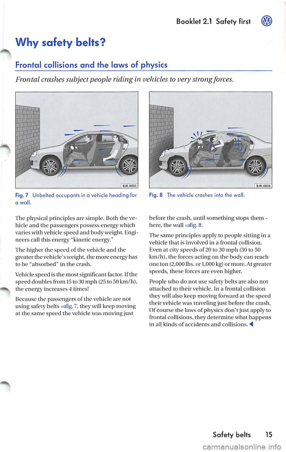 VOLKSWAGEN JETTA 2009 Owners Manual Booklet 2 .1 Safety fir st ®
Why safety belts?
Frontal collisions and the laws of physics
Fronta l crashe s subject people riding in vehicles to very strong force s.
F ig . 7 Unbe VOLKSWAGEN JETTA 2009 Owners Manual Booklet 2 .1 Safety fir st ®
Why safety belts?
Frontal collisions and the laws of physics
Fronta l crashe s subject people riding in vehicles to very strong force s.
F ig . 7 Unbe
