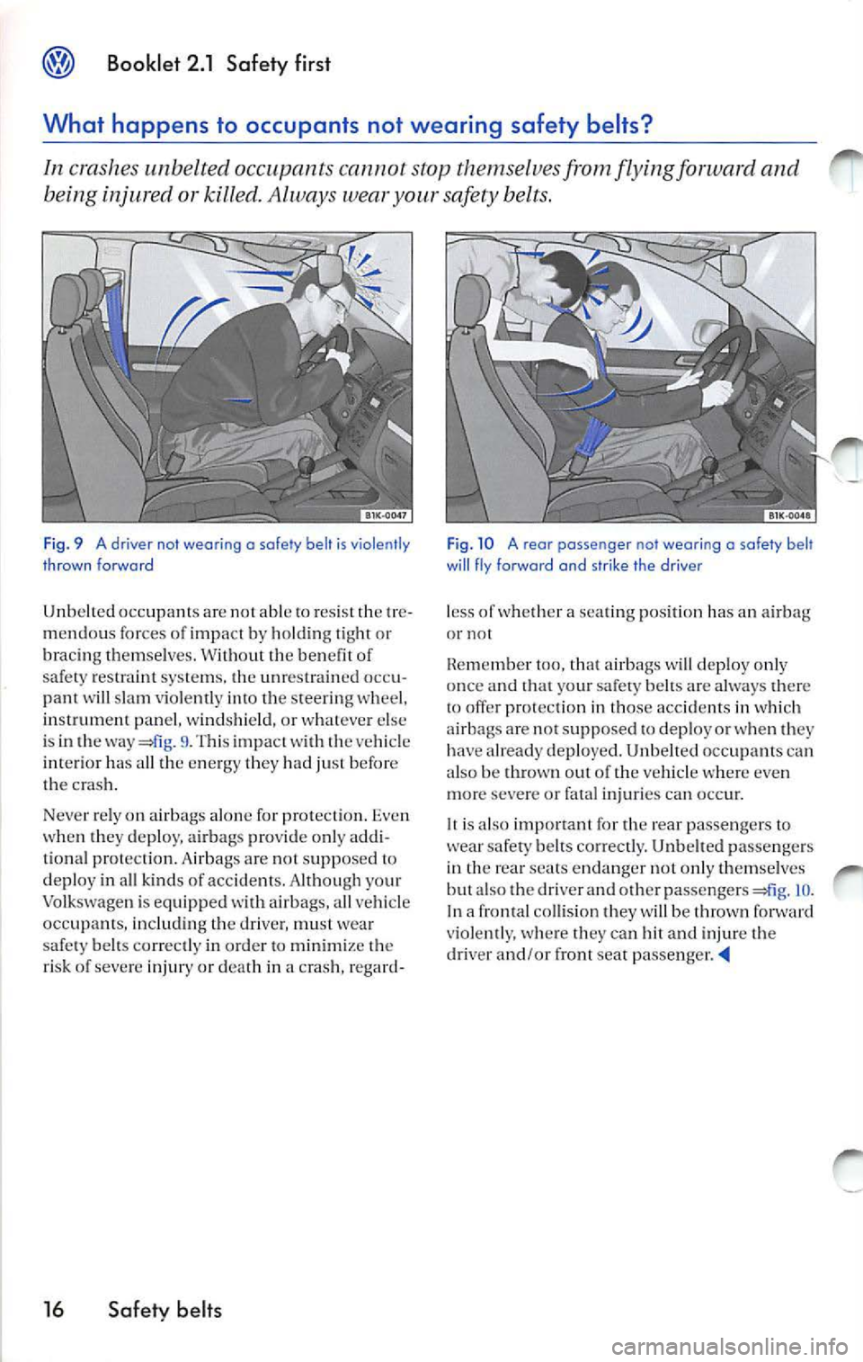VOLKSWAGEN JETTA 2009 Owners Manual Booklet 2.1 Safety first
What happens to occupants not wearing safety belts?
In crashes unbelted occupant s cannot stop themselve s from flying forward and
being injured or killed. VOLKSWAGEN JETTA 2009 Owners Manual Booklet 2.1 Safety first
What happens to occupants not wearing safety belts?
In crashes unbelted occupant s cannot stop themselve s from flying forward and
being injured or killed.