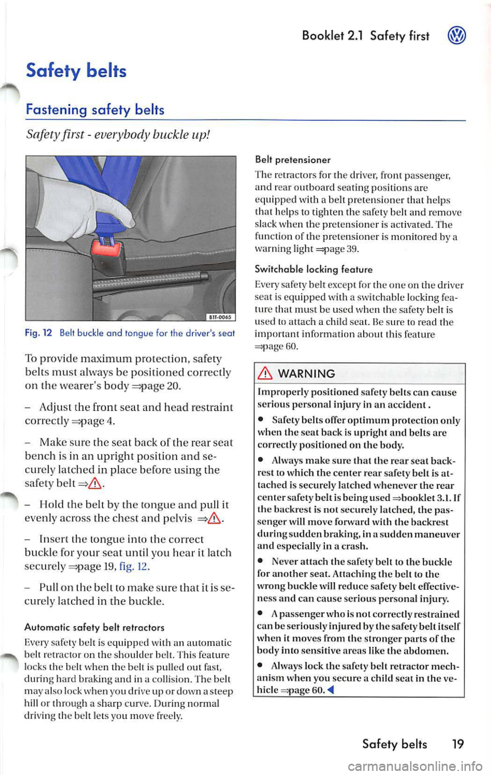 VOLKSWAGEN JETTA 2009 Owners Manual Safety belts
Fastening safety belts
Sa fe ty fir st -eve rybody buckle up!
Fig. 12 Belt buck le and tongue fo r th e dr ivers seat
To pro vid e maximum prot ectio n, sa fety
b elt s VOLKSWAGEN JETTA 2009 Owners Manual Safety belts
Fastening safety belts
Sa fe ty fir st -eve rybody buckle up!
Fig. 12 Belt buck le and tongue fo r th e dr ivers seat
To pro vid e maximum prot ectio n, sa fety
b elt s