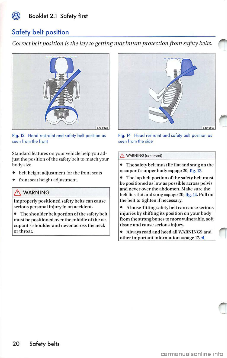 VOLKSWAGEN JETTA 2009 Owners Manual @) Booklet 2.1 Safety first
Safety belt position
Correct belt position is the key maximum protection bel ts.
Fi g. 13 Head restra int and safety belt position as
seen from the fro VOLKSWAGEN JETTA 2009 Owners Manual @) Booklet 2.1 Safety first
Safety belt position
Correct belt position is the key maximum protection bel ts.
Fi g. 13 Head restra int and safety belt position as
seen from the fro