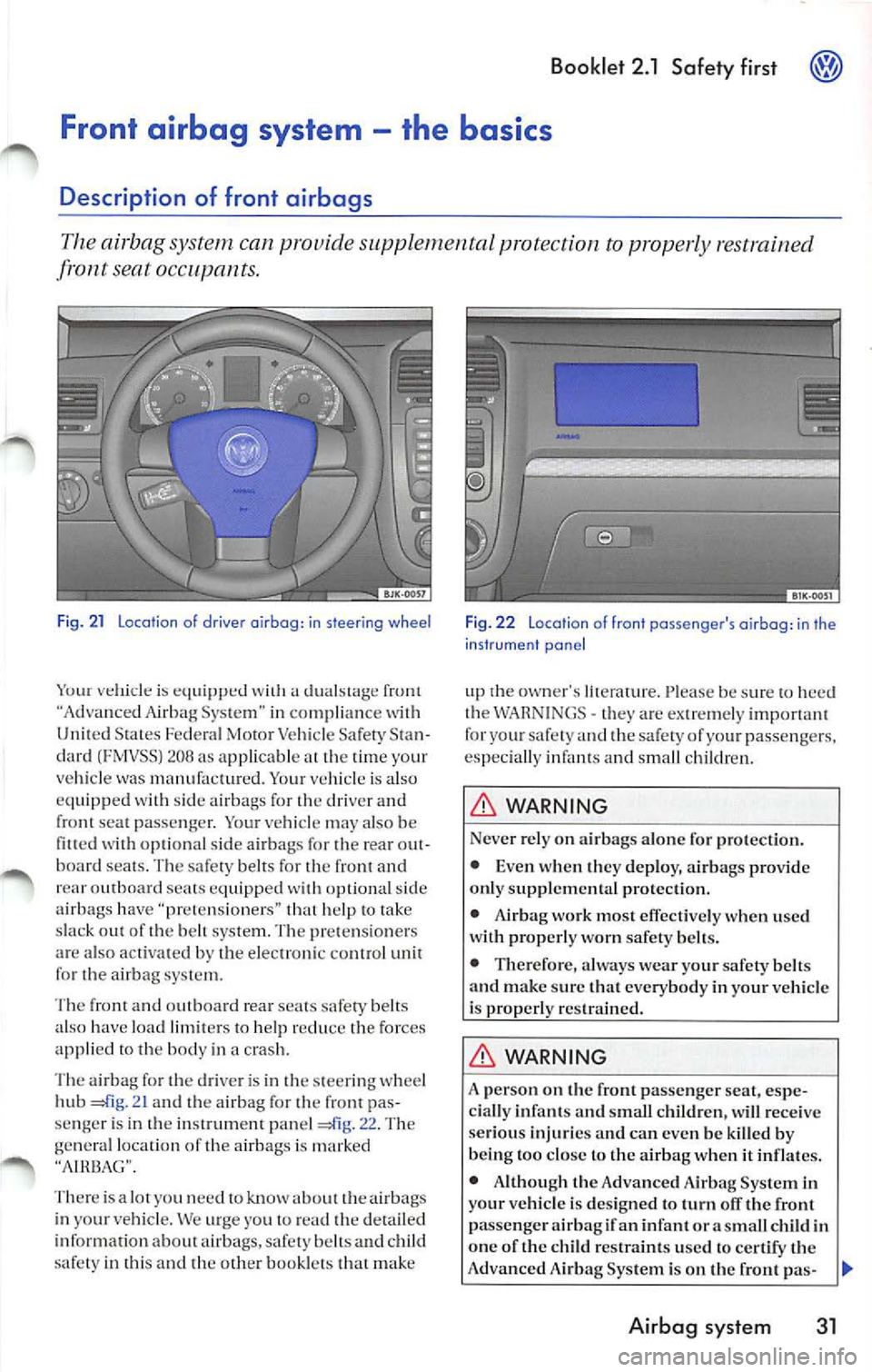 VOLKSWAGEN JETTA 2009 Owners Manual Booklet 2.1 Safety first
Front airbag system -the basics
Description of front airbags
The airbag system can provide supplemental protection to properly restrained
front seat
Fig. 21 VOLKSWAGEN JETTA 2009 Owners Manual Booklet 2.1 Safety first
Front airbag system -the basics
Description of front airbags
The airbag system can provide supplemental protection to properly restrained
front seat
Fig. 21