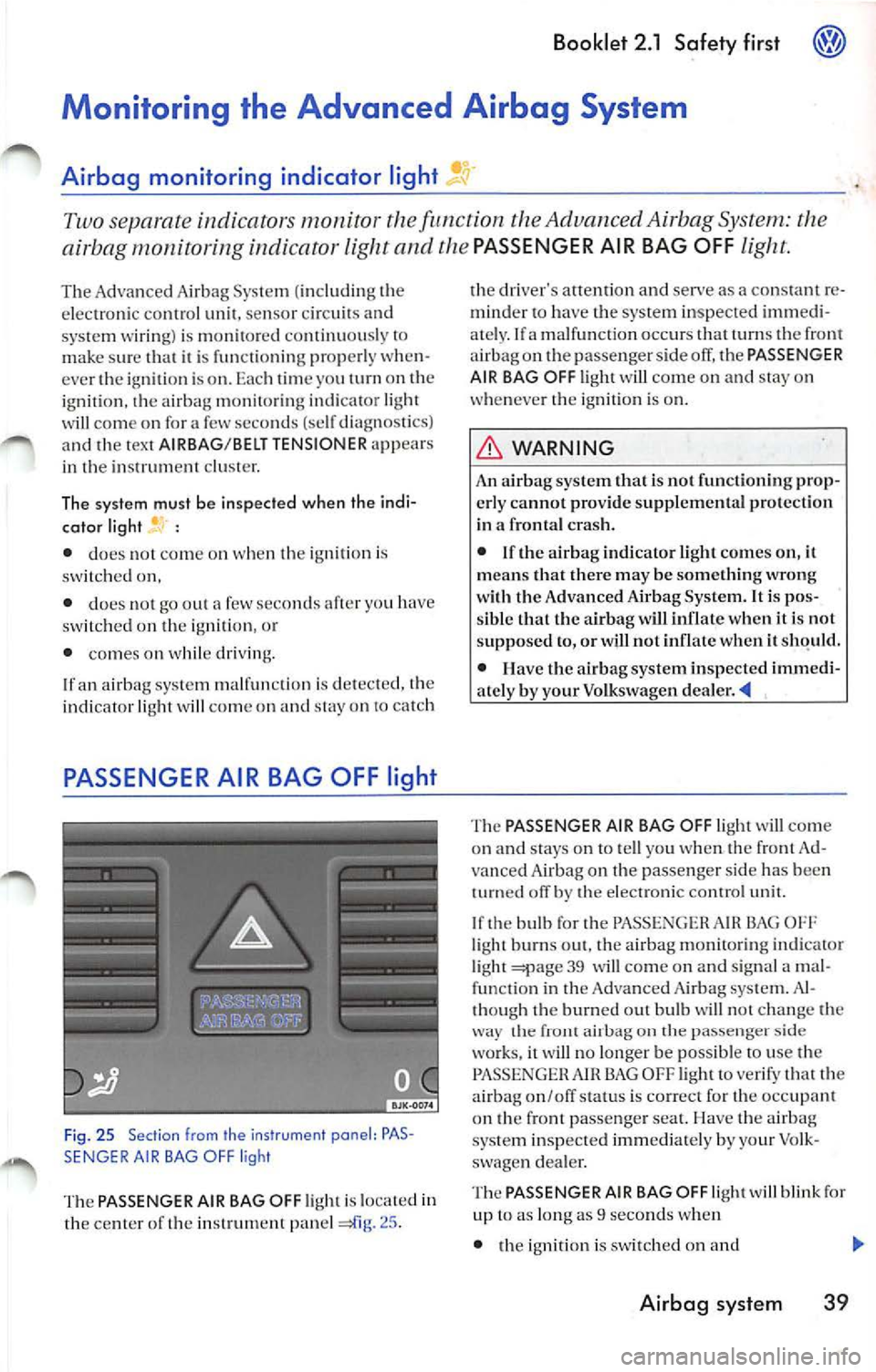 VOLKSWAGEN JETTA 2009 Owners Manual Booklet 2.1 Safety first
Two separate indicators monitor the function the Advanced Airbag System: the
airbag monitoring indicator light and the
PASSENGER AIR BAG OFF
senso r circu it VOLKSWAGEN JETTA 2009 Owners Manual Booklet 2.1 Safety first
Two separate indicators monitor the function the Advanced Airbag System: the
airbag monitoring indicator light and the
PASSENGER AIR BAG OFF
senso r circu it